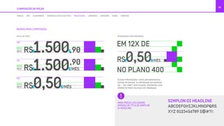 COMPOSIÇÃO DE PEÇAS
61
REGRAS PARA COMPOSIÇÃO:
ESTILO DE FONTE INFORMAÇÕES COMPLEMENTARES
Outras informações, como parcelamentos,
nomes de planos, ou sentenças por extenso
(ex.: “por mês”) vem à parte, mantendo uma
distância maior do preço em destaque.
PARA PREÇO UTILIZAMOS
APENAS DE TÍTULOS SIMPLON
OI HEADLINE.
MÓDULO GRID ALINHAMENTO TAMANHOS E ESTILOS DE TEXTO PRECIFICAÇÃO LOGOMARCA GRAFISMOS ÍCONES FORMATOS
 