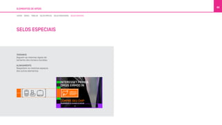 ELEMENTOS DE APOIO
86
TAMANHO
Seguem as mesmas regras de
tamanho dos ícones e bundles.
ALINHAMENTO
Respeitam os mesmos espaços
dos outros elementos.
LOREM PILT
PROCESSUS
DOLOR SIT
INTERESSET PRIMEA
OMQIS EIRMOD IN
COMPRE SEU CHIP
REGARREGUE OU ACESSE OI.COM.BR
LINHAS BOXES TABELAS SELOS SIMPLES SELOS DIRECIONAIS SELOS ESPECIAIS
SELOS ESPECIAIS
 