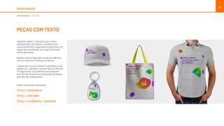PEÇAS RÁPIDAS
93
COM LOGOMARCA COM TEXTO
PEÇAS COM TEXTO
Podemos definir o tamanho que o título
será aplicado. Ele orienta o tamanho dos
outros elementos: logomarca e grafismos. As
regras de combinação de cores continuam
sendo aplicadas.
Nestes casos a logomarca pode ser definida
com no máximo 3 módulos de altura.
Compomos com no máximo 2 grafismos, que
podem ter o tamanho máximo de 2x e mínimo
1/2 logomarca. Os grafismos não precisam
ficar dentro da área de composição de peças
que não são retângulares. 	
Podem ser peças compostas:
TÍTULO + LOGOMARCA
TÍTULO + GRAFISMO
TÍTULO + LOGOMARCA + GRAFISMO
 