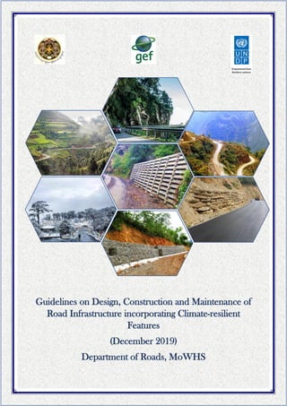 Guidelines on Design, Construction and Maintenance of
Road Infrastructure incorporating Climate-resilient
Features
(December 2019)
Department of Roads, MoWHS
 