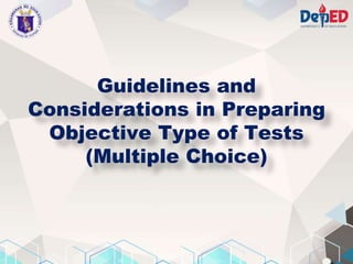 Guidelines and
Considerations in Preparing
Objective Type of Tests
(Multiple Choice)
 