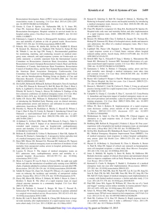 Kronick et al   Part 4: Systems of Care   S409
Resuscitation) Investigators. Ratio of PICU versus ward cardiopulmonary
resuscitation events is increasing. Crit Care Med. 2013;41:2292–2297.
doi: 10.1097/CCM.0b013e31828cf0c0.
	13.	Girotra S, Cram P, Spertus JA, Nallamothu BK, Li Y, Jones PG,
Chan PS; American Heart Association’s Get With the Guidelines®-
Resuscitation Investigators. Hospital variation in survival trends for in-
hospital cardiac arrest. J Am Heart Assoc. 2014;3:e000871. doi: 10.1161/
JAHA.114.000871.
	14.	 Fuhrmann L, Lippert A, Perner A, Østergaard D. Incidence, staff aware-
ness and mortality of patients at risk on general wards. Resuscitation.
2008;77:325–330. doi: 10.1016/j.resuscitation.2008.01.009.
	15.	Peberdy MA, Cretikos M, Abella BS, DeVita M, Goldhill D, Kloeck
W, Kronick SL, Morrison LJ, Nadkarni VM, Nichol G, Nolan JP, Parr
M, Tibballs J, van der Jagt EW, Young L. Recommended guidelines
for monitoring, reporting, and conducting research on medical emer-
gency team, outreach, and rapid response systems: an Utstein-style sci-
entific statement: a scientific statement from the International Liaison
Committee on Resuscitation (American Heart Association, Australian
Resuscitation Council, European Resuscitation Council, Heart and Stroke
Foundation of Canada, InterAmerican Heart Foundation, Resuscitation
Council of Southern Africa, and the New Zealand Resuscitation Council);
the American Heart Association Emergency Cardiovascular Care
Committee; the Council on Cardiopulmonary, Perioperative, and Critical
Care; and the Interdisciplinary Working Group on Quality of Care and
Outcomes Research. Circulation. 2007;116:2481–2500. doi: 10.1161/
CIRCULATIONAHA.107.186227.
	16.	 DevitaMA,BellomoR,HillmanK,KellumJ,RotondiA,TeresD,Auerbach
A, Chen WJ, Duncan K, Kenward G, Bell M, Buist M, Chen J, Bion J,
Kirby A, Lighthall G, Ovreveit J, Braithwaite RS, Gosbee J, Milbrandt E,
Peberdy M, Savitz L, Young L, Harvey M, Galhotra S. Findings of the
first consensus conference on medical emergency teams. Crit Care Med.
2006;34:2463–2478. doi: 10.1097/01.CCM.0000235743.38172.6E.
	17.	Subbe CP, Davies RG, Williams E, Rutherford P, Gemmell L. Effect
of introducing the Modified Early Warning score on clinical outcomes,
cardio-pulmonary arrests and intensive care utilisation in acute medical
admissions. Anaesthesia. 2003;58:797–802.
	18.	Priestley G, Watson W, Rashidian A, Mozley C, Russell D, Wilson J,
Cope J, Hart D, Kay D, Cowley K, Pateraki J. Introducing Critical Care
Outreach: a ward-randomised trial of phased introduction in a gen-
eral hospital. Intensive Care Med. 2004;30:1398–1404. doi: 10.1007/
s00134-004-2268-7.
	19.	Al-Qahtani S, Al-Dorzi HM, Tamim HM, Hussain S, Fong L, Taher S,
Al-Knawy BA, Arabi Y. Impact of an intensivist-led multidisciplinary
extended rapid response team on hospital-wide cardiopulmonary
arrests and mortality. Crit Care Med. 2013;41:506–517. doi: 10.1097/
CCM.0b013e318271440b.
	20.	 Bellomo R, Goldsmith D, Uchino S, Buckmaster J, Hart GK, Opdam H,
Silvester W, Doolan L, Gutteridge G. A prospective before-and-after trial
of a medical emergency team. Med J Aust. 2003;179:283–287.
	21.	 Buist MD, Moore GE, Bernard SA, Waxman BP, Anderson JN, Nguyen
TV. Effects of a medical emergency team on reduction of incidence of and
mortality from unexpected cardiac arrests in hospital: preliminary study.
BMJ. 2002;324:387–390.
	22.	Laurens N, Dwyer T. The impact of medical emergency teams on
ICU admission rates, cardiopulmonary arrests and mortality in a
regional hospital. Resuscitation. 2011;82:707–712. doi: 10.1016/j.
resuscitation.2010.11.031.
	23.	 Moon A, Cosgrove JF, Lea D, Fairs A, Cressey DM. An eight year audit
before and after the introduction of modified early warning score (MEWS)
charts, of patients admitted to a tertiary referral intensive care unit after CPR.
Resuscitation. 2011;82:150–154. doi: 10.1016/j.resuscitation.2010.09.480.
	24.	 Sabahi M, Fanaei SA, Ziaee SA, Falsafi FS. Efficacy of a rapid response
team on reducing the incidence and mortality of unexpected cardiac
arrests. Trauma Mon. 2012;17:270–274. doi: 10.5812/traumamon.4170.
	25.	 Dacey MJ, Mirza ER, Wilcox V, Doherty M, Mello J, Boyer A, Gates J,
Brothers T, Baute R. The effect of a rapid response team on major
clinical outcome measures in a community hospital. Crit Care Med.
2007;35:2076–2082.
	26.	Sarani B, Palilonis E, Sonnad S, Bergey M, Sims C, Pascual JL,
Schweickert W. Clinical emergencies and outcomes in patients admitted
to a surgical versus medical service. Resuscitation. 2011;82:415–418. doi:
10.1016/j.resuscitation.2010.12.005.
	27.	 Beitler JR, Link N, Bails DB, Hurdle K, Chong DH. Reduction in hospi-
tal-wide mortality after implementation of a rapid response team: a long-
term cohort study. Crit Care. 2011;15:R269. doi: 10.1186/cc10547.
	28.	Konrad D, Jäderling G, Bell M, Granath F, Ekbom A, Martling CR.
Reducing in-hospital cardiac arrests and hospital mortality by introducing
a medical emergency team. Intensive Care Med. 2010;36:100–106. doi:
10.1007/s00134-009-1634-x.
	29.	 Chan PS, Khalid A, Longmore LS, Berg RA, Kosiborod M, Spertus JA.
Hospital-wide code rates and mortality before and after implementation
of a rapid response team. JAMA. 2008;300:2506–2513. doi: 10.1001/
jama.2008.715.
	30.	 Bristow PJ, Hillman KM, Chey T, Daffurn K, Jacques TC, Norman SL,
Bishop GF, Simmons EG. Rates of in-hospital arrests, deaths and intensive
care admissions: the effect of a medical emergency team. Med J Aust.
2000;173:236–240.
	31.	Lighthall GK, Parast LM, Rapoport L, Wagner TH. Introduction of
a rapid response system at a United States veterans affairs hospital
reduced cardiac arrests. Anesth Analg. 2010;111:679–686. doi: 10.1213/
ANE.0b013e3181e9c3f3.
	32.	Howell MD, Ngo L, Folcarelli P, Yang J, Mottley L, Marcantonio ER,
Sands KE, Moorman D, Aronson MD. Sustained effectiveness of a pri-
mary-team-based rapid response system. Crit Care Med. 2012;40:2562–
2568. doi: 10.1097/CCM.0b013e318259007b.
	33.	Santamaria J, Tobin A, Holmes J. Changing cardiac arrest and hos-
pital mortality rates through a medical emergency team takes time
and constant review. Crit Care Med. 2010;38:445–450. doi: 10.1097/
CCM.0b013e3181cb0ff1.
	34.	 Baxter AD, Cardinal P, Hooper J, Patel R. Medical emergency teams at
The Ottawa Hospital: the first two years. Can J Anaesth. 2008;55:223–
231. doi: 10.1007/BF03021506.
	35.	 Benson L, Mitchell C, Link M, Carlson G, Fisher J. Using an advanced
practice nursing model for a rapid response team. Jt Comm J Qual Patient
Saf. 2008;34:743–747.
	36.	 Campello G, Granja C, Carvalho F, Dias C, Azevedo LF, Costa-Pereira
A. Immediate and long-term impact of medical emergency teams on car-
diac arrest prevalence and mortality: a plea for periodic basic life-support
training programs. Crit Care Med. 2009;37:3054–3061. doi: 10.1097/
CCM.0b013e3181b02183.
	37.	Offner PJ, Heit J, Roberts R. Implementation of a rapid response
team decreases cardiac arrest outside of the intensive care unit.
J Trauma. 2007;62:1223–1227; discussion 1227. doi: 10.1097/
TA.0b013e31804d4968.
	38.	Moldenhauer K, Sabel A, Chu ES, Mehler PS. Clinical triggers: an
alternative to a rapid response team. Jt Comm J Qual Patient Saf.
2009;35:164–174.
	39.	 Rothberg MB, Belforti R, Fitzgerald J, Friderici J, Keyes M. Four years’
experience with a hospitalist-led medical emergency team: an interrupted
time series. J Hosp Med. 2012;7:98–103. doi: 10.1002/jhm.953.
	40.	 DeVita MA, Braithwaite RS, Mahidhara R, Stuart S, Foraida M, Simmons
RL; Medical Emergency Response Improvement Team (MERIT). Use
of medical emergency team responses to reduce hospital cardiopulmo-
nary arrests. Qual Saf Health Care. 2004;13:251–254. doi: 10.1136/
qhc.13.4.251.
	41.	Hayani O, Al-Beihany A, Zarychanski R, Chou A, Kharaba A, Baxter
A, Patel R, Allan DS. Impact of critical care outreach on hematopoietic
stem cell transplant recipients: a cohort study. Bone Marrow Transplant.
2011;46:1138–1144. doi: 10.1038/bmt.2010.248.
	42.	Jones S, Mullally M, Ingleby S, Buist M, Bailey M, Eddleston JM.
Bedside electronic capture of clinical observations and automated clinical
alerts to improve compliance with an Early Warning Score protocol. Crit
Care Resusc. 2011;13:83–88.
	43.	Kenward G, Castle N, Hodgetts T, Shaikh L. Evaluation of a medical
emergency team one year after implementation. Resuscitation. 2004;61:
257–263. doi: 10.1016/j.resuscitation.2004.01.021.
	44.	 Lim SY, Park SY, Park HK, Kim M, Park HY, Lee B, Lee JH, Jung EJ,
Jeon K, Park CM, Ko MG, Park MR, Nam JM, Won SY, Jung JH, Cho
SH, Suh GY. Early impact of medical emergency team implementation in
a country with limited medical resources: a before-and-after study. J Crit
Care. 2011;26:373–378. doi: 10.1016/j.jcrc.2010.08.019.
	45.	 Patel MS, Jones MA, Jiggins M, Williams SC. Does the use of a “track
and trigger” warning system reduce mortality in trauma patients? Injury.
2011;42:1455–1459. doi: 10.1016/j.injury.2011.05.030.
	46.	 Scherr K, Wilson DM, Wagner J, Haughian M. Evaluating a new rapid
response team: NP-led versus intensivist-led comparisons. AACN Adv Crit
Care. 2012;23:32–42. doi: 10.1097/NCI.0b013e318240e2f9.
	47.	Shah SK, Cardenas VJ Jr, Kuo YF, Sharma G. Rapid response team in
an academic institution: does it make a difference? Chest. 2011;139:
1361–1367. doi: 10.1378/chest.10-0556.
by guest on October 15, 2015http://circ.ahajournals.org/Downloaded from
 