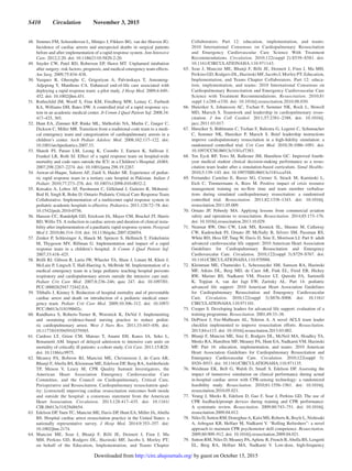 S410  Circulation  November 3, 2015
	48.	 Simmes FM, Schoonhoven L, Mintjes J, Fikkers BG, van der Hoeven JG.
Incidence of cardiac arrests and unexpected deaths in surgical patients
before and after implementation of a rapid response system. Ann Intensive
Care. 2012;2:20. doi: 10.1186/2110-5820-2-20.
	49.	Snyder CW, Patel RD, Roberson EP, Hawn MT. Unplanned intubation
after surgery: risk factors, prognosis, and medical emergency team effects.
Am Surg. 2009;75:834–838.
	50.	Vazquez R, Gheorghe C, Grigoriyan A, Palvinskaya T, Amoateng-
Adjepong Y, Manthous CA. Enhanced end-of-life care associated with
deploying a rapid response team: a pilot study. J Hosp Med. 2009;4:449–
452. doi: 10.1002/jhm.451.
	51.	Rothschild JM, Woolf S, Finn KM, Friedberg MW, Lemay C, Furbush
KA, Williams DH, Bates DW. A controlled trial of a rapid response sys-
tem in an academic medical center. Jt Comm J Qual Patient Saf. 2008;34:
417–425, 365.
	52.	Hunt EA, Zimmer KP, Rinke ML, Shilkofski NA, Matlin C, Garger C,
Dickson C, Miller MR. Transition from a traditional code team to a medi-
cal emergency team and categorization of cardiopulmonary arrests in a
children’s center. Arch Pediatr Adolesc Med. 2008;162:117–122. doi:
10.1001/archpediatrics.2007.33.
	53.	Sharek PJ, Parast LM, Leong K, Coombs J, Earnest K, Sullivan J,
Frankel LR, Roth SJ. Effect of a rapid response team on hospital-wide
mortality and code rates outside the ICU in a Children’s Hospital. JAMA.
2007;298:2267–2274. doi: 10.1001/jama.298.19.2267.
	54.	 Anwar-ul-Haque, Saleem AF, Zaidi S, Haider SR. Experience of pediat-
ric rapid response team in a tertiary care hospital in Pakistan. Indian J
Pediatr. 2010;77:273–276. doi: 10.1007/s12098-010-0032-2.
	55.	 Kotsakis A, Lobos AT, Parshuram C, Gilleland J, Gaiteiro R, Mohseni-
Bod H, Singh R, Bohn D; Ontario Pediatric Critical Care Response Team
Collaborative. Implementation of a multicenter rapid response system in
pediatric academic hospitals is effective. Pediatrics. 2011;128:72–78. doi:
10.1542/peds.2010-0756.
	56.	 Hanson CC, Randolph GD, Erickson JA, Mayer CM, Bruckel JT, Harris
BD, Willis TS. A reduction in cardiac arrests and duration of clinical insta-
bility after implementation of a paediatric rapid response system. Postgrad
Med J. 2010;86:314–318. doi: 10.1136/qshc.2007.026054.
	57.	 Zenker P, Schlesinger A, Hauck M, Spencer S, Hellmich T, Finkelstein
M, Thygeson MV, Billman G. Implementation and impact of a rapid
response team in a children’s hospital. Jt Comm J Qual Patient Saf.
2007;33:418–425.
	58.	 Brilli RJ, Gibson R, Luria JW, Wheeler TA, Shaw J, Linam M, Kheir J,
McLain P, Lingsch T, Hall-Haering A, McBride M. Implementation of a
medical emergency team in a large pediatric teaching hospital prevents
respiratory and cardiopulmonary arrests outside the intensive care unit.
Pediatr Crit Care Med. 2007;8:236–246; quiz 247. doi: 10.1097/01.
PCC.0000262947.72442.EA.
	59.	 Tibballs J, Kinney S. Reduction of hospital mortality and of preventable
cardiac arrest and death on introduction of a pediatric medical emer-
gency team. Pediatr Crit Care Med. 2009;10:306–312. doi: 10.1097/
PCC.0b013e318198b02c.
	60.	Randhawa S, Roberts-Turner R, Woronick K, DuVal J. Implementing
and sustaining evidence-based nursing practice to reduce pediat-
ric cardiopulmonary arrest. West J Nurs Res. 2011;33:443–456. doi:
10.1177/0193945910379585.
	61.	Cardoso LT, Grion CM, Matsuo T, Anami EH, Kauss IA, Seko L,
Bonametti AM. Impact of delayed admission to intensive care units on
mortality of critically ill patients: a cohort study. Crit Care. 2011;15:R28.
doi: 10.1186/cc9975.
	62.	Meaney PA, Bobrow BJ, Mancini ME, Christenson J, de Caen AR,
Bhanji F, Abella BS, Kleinman ME, Edelson DP, Berg RA, Aufderheide
TP, Menon V, Leary M; CPR Quality Summit Investigators, the
American Heart Association Emergency Cardiovascular Care
Committee, and the Council on Cardiopulmonary, Critical Care,
Perioperative and Resuscitation. Cardiopulmonary resuscitation qual-
ity: [corrected] improving cardiac resuscitation outcomes both inside
and outside the hospital: a consensus statement from the American
Heart Association. Circulation. 2013;128:417–435. doi: 10.1161/
CIR.0b013e31829d8654.
	63.	 Edelson DP,Yuen TC, Mancini ME, Davis DP, Hunt EA, Miller JA, Abella
BS. Hospital cardiac arrest resuscitation practice in the United States: a
nationally representative survey. J Hosp Med. 2014;9:353–357. doi:
10.1002/jhm.2174.
	64.	Mancini ME, Soar J, Bhanji F, Billi JE, Dennett J, Finn J, Ma
MH, Perkins GD, Rodgers DL, Hazinski MF, Jacobs I, Morley PT;
on behalf of the Education, Implementation, and Teams Chapter
Collaborators. Part 12: education, implementation, and teams:
2010 International Consensus on Cardiopulmonary Resuscitation
and Emergency Cardiovascular Care Science With Treatment
Recommendations. Circulation. 2010;122(suppl 2):S539–S581. doi:
10.1161/CIRCULATIONAHA.110.971143.
	65.	Soar J, Mancini ME, Bhanji F, Billi JE, Dennett J, Finn J, Ma MH,
Perkins GD, Rodgers DL, Hazinski MF, Jacobs I, Morley PT; Education,
Implementation, and Teams Chapter Collaborators. Part 12: educa-
tion, implementation, and teams: 2010 International Consensus on
Cardiopulmonary Resuscitation and Emergency Cardiovascular Care
Science with Treatment Recommendations. Resuscitation. 2010;81
suppl 1:e288–e330. doi: 10.1016/j.resuscitation.2010.08.030.
	66.	Hunziker S, Johansson AC, Tschan F, Semmer NK, Rock L, Howell
MD, Marsch S. Teamwork and leadership in cardiopulmonary resus-
citation. J Am Coll Cardiol. 2011;57:2381–2388. doi: 10.1016/j.
jacc.2011.03.017.
	67.	 Hunziker S, Bühlmann C, Tschan F, Balestra G, Legeret C, Schumacher
C, Semmer NK, Hunziker P, Marsch S. Brief leadership instructions
improve cardiopulmonary resuscitation in a high-fidelity simulation: a
randomized controlled trial. Crit Care Med. 2010;38:1086–1091. doi:
10.1097/CCM.0b013e3181cf7383.
	68.	Ten Eyck RP, Tews M, Ballester JM, Hamilton GC. Improved fourth-
year medical student clinical decision-making performance as a resus-
citation team leader after a simulation-based curriculum. Simul Healthc.
2010;5:139–145. doi: 10.1097/SIH.0b013e3181cca544.
	69.	Fernandez Castelao E, Russo SG, Cremer S, Strack M, Kaminski L,
Eich C, Timmermann A, Boos M. Positive impact of crisis resource
management training on no-flow time and team member verbalisa-
tions during simulated cardiopulmonary resuscitation: a randomised
controlled trial. Resuscitation. 2011;82:1338–1343. doi: 10.1016/j.
resuscitation.2011.05.009.
	70.	Ornato JP, Peberdy MA. Applying lessons from commercial aviation
safety and operations to resuscitation. Resuscitation. 2014;85:173–176.
doi: 10.1016/j.resuscitation.2013.10.029.
	71.	Neumar RW, Otto CW, Link MS, Kronick SL, Shuster M, Callaway
CW, Kudenchuk PJ, Ornato JP, McNally B, Silvers SM, Passman RS,
White RD, Hess EP, Tang W, Davis D, Sinz E, Morrison LJ. Part 8: adult
advanced cardiovascular life support: 2010 American Heart Association
Guidelines for Cardiopulmonary Resuscitation and Emergency
Cardiovascular Care. Circulation. 2010;122(suppl 3):S729–S767. doi:
10.1161/CIRCULATIONAHA.110.970988.
	72.	Kleinman ME, Chameides L, Schexnayder SM, Samson RA, Hazinski
MF, Atkins DL, Berg MD, de Caen AR, Fink EL, Freid EB, Hickey
RW, Marino BS, Nadkarni VM, Proctor LT, Qureshi FA, Sartorelli
K, Topjian A, van der Jagt EW, Zaritsky AL. Part 14: pediatric
advanced life support: 2010 American Heart Association Guidelines
for Cardiopulmonary Resuscitation and Emergency Cardiovascular
Care. Circulation. 2010;122(suppl 3):S876–S908. doi: 10.1161/
CIRCULATIONAHA.110.971101.
	73.	 Cooper S. Developing leaders for advanced life support: evaluation of a
training programme. Resuscitation. 2001;49:33–38.
	74.	DePriest J, Fee-Mulhearn AL, Teleron A. A novel ACLS team leader
checklist implemented to improve resuscitation efforts. Resuscitation.
2013;84:e115. doi: 10.1016/j.resuscitation.2013.03.002.
	75.	 Bhanji F, Mancini ME, Sinz E, Rodgers DL, McNeil MA, Hoadley TA,
Meeks RA, Hamilton MF, Meaney PA, Hunt EA, Nadkarni VM, Hazinski
MF. Part 16: education, implementation, and teams: 2010 American
Heart Association Guidelines for Cardiopulmonary Resuscitation and
Emergency Cardiovascular Care. Circulation. 2010;122(suppl 3):
S920–S933. doi: 10.1161/CIRCULATIONAHA.110.971135.
	76.	Weidman EK, Bell G, Walsh D, Small S, Edelson DP. Assessing the
impact of immersive simulation on clinical performance during actual
in-hospital cardiac arrest with CPR-sensing technology: a randomized
feasibility study. Resuscitation. 2010;81:1556–1561. doi: 10.1016/j.
resuscitation.2010.05.021.
	77.	Yeung J, Meeks R, Edelson D, Gao F, Soar J, Perkins GD. The use of
CPR feedback/prompt devices during training and CPR performance:
A systematic review. Resuscitation. 2009;80:743–751. doi: 10.1016/j.
resuscitation.2009.04.012.
	78.	 Niles D, Sutton RM, DonoghueA, Kalsi MS, Roberts K, Boyle L, Nishisaki
A, Arbogast KB, Helfaer M, Nadkarni V. “Rolling Refreshers”: a novel
approach to maintain CPR psychomotor skill competence. Resuscitation.
2009;80:909–912. doi: 10.1016/j.resuscitation.2009.04.021.
	79.	 Sutton RM, Niles D, Meaney PA,Aplenc R, French B,Abella BS, Lengetti
EL, Berg RA, Helfaer MA, Nadkarni V. Low-dose, high-frequency
by guest on October 15, 2015http://circ.ahajournals.org/Downloaded from
 