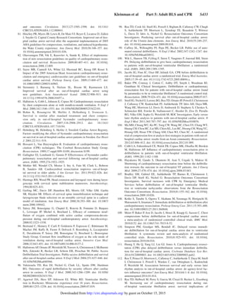 Kleinman et al   Part 5: Adult BLS and CPR   S433
and outcomes. Circulation. 2013;127:1585–1590. doi: 10.1161/
CIRCULATIONAHA.112.000841.
	81.	 Hinchey PR, Myers JB, Lewis R, De Maio VJ, Reyer E, Licatese D, Zalkin
J, Snyder G; Capital County Research Consortium. Improved out-of-hos-
pital cardiac arrest survival after the sequential implementation of 2005
AHA guidelines for compressions, ventilations, and induced hypothermia:
the Wake County experience. Ann Emerg Med. 2010;56:348–357. doi:
10.1016/j.annemergmed.2010.01.036.
	82.	Olasveengen TM, Vik E, Kuzovlev A, Sunde K. Effect of implementa-
tion of new resuscitation guidelines on quality of cardiopulmonary resus-
citation and survival. Resuscitation. 2009;80:407–411. doi: 10.1016/j.
resuscitation.2008.12.005.
	83.	Sayre MR, Cantrell SA, White LJ, Hiestand BC, Keseg DP, Koser S.
Impact of the 2005 American Heart Association cardiopulmonary resus-
citation and emergency cardiovascular care guidelines on out-of-hospital
cardiac arrest survival. Prehosp Emerg Care. 2009;13:469–477. doi:
10.1080/10903120903144965.
	84.	Steinmetz J, Barnung S, Nielsen SL, Risom M, Rasmussen LS.
Improved survival after an out-of-hospital cardiac arrest using
new guidelines. Acta Anaesthesiol Scand. 2008;52:908–913. doi:
10.1111/j.1399-6576.2008.01657.x.
	85.	 Hallstrom A, Cobb L, Johnson E, Copass M. Cardiopulmonary resuscitation
by chest compression alone or with mouth-to-mouth ventilation. N Engl J
Med. 2000;342:1546–1553. doi: 10.1056/NEJM200005253422101.
	86.	Bohm K, Rosenqvist M, Herlitz J, Hollenberg J, Svensson L.
Survival is similar after standard treatment and chest compres-
sion only in out-of-hospital bystander cardiopulmonary resus-
citation. Circulation. 2007;116:2908–2912. doi: 10.1161/
CIRCULATIONAHA.107.710194.
	87.	Holmberg M, Holmberg S, Herlitz J; Swedish Cardiac Arrest Registry.
Factors modifying the effect of bystander cardiopulmonary resuscitation
on survival in out-of-hospital cardiac arrest patients in Sweden. Eur Heart
J. 2001;22:511–519.
	88.	Bossaert L, Van Hoeyweghen R. Evaluation of cardiopulmonary resus-
citation (CPR) techniques. The Cerebral Resuscitation Study Group.
Resuscitation. 1989;17 suppl:S99–S109; discussion S199.
	89.	 Gallagher EJ, Lombardi G, Gennis P. Effectiveness of bystander cardio-
pulmonary resuscitation and survival following out-of-hospital cardiac
arrest. JAMA. 1995;274:1922–1925.
	90.	Mohler MJ, Wendel CS, Mosier J, Itty A, Fain M, Clark L, Bobrow
B, Sanders AB. Cardiocerebral resuscitation improves out-of-hospi-
tal survival in older adults. J Am Geriatr Soc. 2011;59:822–826. doi:
10.1111/j.1532-5415.2011.03400.x.
	91.	 Hastings RH, Wood PR. Head extension and laryngeal view during laryn-
goscopy with cervical spine stabilization maneuvers. Anesthesiology.
1994;80:825–831.
	92.	Gerling MC, Davis DP, Hamilton RS, Morris GF, Vilke GM, Garfin
SR, Hayden SR. Effects of cervical spine immobilization technique and
laryngoscope blade selection on an unstable cervical spine in a cadaver
model of intubation. Ann Emerg Med. 2000;36:293–300. doi: 10.1067/
mem.2000.109442.
	93.	Saïssy JM, Boussignac G, Cheptel E, Rouvin B, Fontaine D, Bargues
L, Levecque JP, Michel A, Brochard L. Efficacy of continuous insuf-
flation of oxygen combined with active cardiac compression-decom-
pression during out-of-hospital cardiorespiratory arrest. Anesthesiology.
2000;92:1523–1530.
	94.	 Bertrand C, Hemery F, Carli P, Goldstein P, Espesson C, Rüttimann M,
Macher JM, Raffy B, Fuster P, Dolveck F, Rozenberg A, Lecarpentier
E, Duvaldestin P, Saissy JM, Boussignac G, Brochard L; Boussignac
Study Group. Constant flow insufflation of oxygen as the sole mode of
ventilation during out-of-hospital cardiac arrest. Intensive Care Med.
2006;32:843–851. doi: 10.1007/s00134-006-0137-2.
	95.	 HallstromAP, Ornato JP, Weisfeldt M, TraversA, Christenson J, McBurnie
MA, Zalenski R, Becker LB, Schron EB, Proschan M; Public Access
Defibrillation Trial Investigators. Public-access defibrillation and survival
after out-of-hospital cardiac arrest. N Engl J Med. 2004;351:637–646. doi:
10.1056/NEJMoa040566.
	96.	Valenzuela TD, Roe DJ, Nichol G, Clark LL, Spaite DW, Hardman
RG. Outcomes of rapid defibrillation by security officers after cardiac
arrest in casinos. N Engl J Med. 2000;343:1206–1209. doi: 10.1056/
NEJM200010263431701.
	97.	Agarwal DA, Hess EP, Atkinson EJ, White RD. Ventricular fibrilla-
tion in Rochester, Minnesota: experience over 18 years. Resuscitation.
2009;80:1253–1258. doi: 10.1016/j.resuscitation.2009.07.019.
	  98.	 Rea TD, Cook AJ, Stiell IG, Powell J, Bigham B, Callaway CW, Chugh
S, Aufderheide TP, Morrison L, Terndrup TE, Beaudoin T, Wittwer
L, Davis D, Idris A, Nichol G; Resuscitation Outcomes Consortium
Investigators. Predicting survival after out-of-hospital cardiac arrest:
role of the Utstein data elements. Ann Emerg Med. 2010;55:249–257.
doi: 10.1016/j.annemergmed.2009.09.018.
	 99.	 Caffrey SL, Willoughby PJ, Pepe PE, Becker LB. Public use of auto-
mated external defibrillators. N Engl J Med. 2002;347:1242–1247. doi:
10.1056/NEJMoa020932.
	100.	 Wik L, Hansen TB, Fylling F, Steen T, Vaagenes P, Auestad BH, Steen
PA. Delaying defibrillation to give basic cardiopulmonary resuscitation
to patients with out-of-hospital ventricular fibrillation: a randomized
trial. JAMA. 2003;289:1389–1395.
	101.	 Jacobs IG, Finn JC, Oxer HF, Jelinek GA. CPR before defibrillation in
out-of-hospital cardiac arrest: a randomized trial. Emerg Med Australas.
2005;17:39–45. doi: 10.1111/j.1742-6723.2005.00694.x.
	102.		 Baker PW, Conway J, Cotton C, Ashby DT, Smyth J, Woodman RJ,
Grantham H; Clinical Investigators. Defibrillation or cardiopulmonary
resuscitation first for patients with out-of-hospital cardiac arrests found
by paramedics to be in ventricular fibrillation? A randomised control trial.
Resuscitation. 2008;79:424–431. doi: 10.1016/j.resuscitation.2008.07.017.
	103.	 Stiell IG, Nichol G, Leroux BG, ReaTD, Ornato JP, Powell J, Christenson
J, Callaway CW, Kudenchuk PJ, Aufderheide TP, Idris AH, Daya MR,
Wang HE, Morrison LJ, Davis D, Andrusiek D, Stephens S, Cheskes S,
Schmicker RH, Fowler R, Vaillancourt C, Hostler D, Zive D, Pirrallo
RG, Vilke GM, Sopko G, Weisfeldt M; ROC Investigators. Early versus
later rhythm analysis in patients with out-of-hospital cardiac arrest. N
Engl J Med. 2011;365:787–797. doi: 10.1056/NEJMoa1010076.
	104.	 Ma MH, Chiang WC, Ko PC,Yang CW, Wang HC, Chen SY, Chang WT,
Huang CH, Chou HC, Lai MS, Chien KL, Lee BC, Hwang CH,WangYC,
Hsiung GH, Hsiao YW, Chang AM, Chen WJ, Chen SC. A randomized
trial of compression first or analyze first strategies in patients with out-of-
hospital cardiac arrest: results from an Asian community. Resuscitation.
2012;83:806–812. doi: 10.1016/j.resuscitation.2012.01.009.
	105.	 Cobb LA, Fahrenbruch CE, Walsh TR, Copass MK, Olsufka M, Breskin
M, Hallstrom AP. Influence of cardiopulmonary resuscitation prior to
defibrillation in patients with out-of-hospital ventricular fibrillation.
JAMA. 1999;281:1182–1188.
	106.	 Hayakawa M, Gando S, Okamoto H, Asai Y, Uegaki S, Makise H.
Shortening of cardiopulmonary resuscitation time before the defibrilla-
tion worsens the outcome in out-of-hospital VF patients. Am J Emerg
Med. 2009;27:470–474. doi: 10.1016/j.ajem.2008.03.043.
	107.		 Bradley SM, Gabriel EE, Aufderheide TP, Barnes R, Christenson J,
Davis DP, Stiell IG, Nichol G; Resuscitation Outcomes Consortium
Investigators. Survival increases with CPR by Emergency Medical
Services before defibrillation of out-of-hospital ventricular fibrilla-
tion or ventricular tachycardia: observations from the Resuscitation
Outcomes Consortium. Resuscitation. 2010;81:155–162. doi: 10.1016/j.
resuscitation.2009.10.026.
	108.	 Koike S, Tanabe S, Ogawa T, Akahane M, Yasunaga H, Horiguchi H,
Matsumoto S, Imamura T. Immediate defibrillation or defibrillation after
cardiopulmonary resuscitation. Prehosp Emerg Care. 2011;15:393–400.
doi: 10.3109/10903127.2011.569848.
	109.	 Meier P, Baker P, Jost D, Jacobs I, Henzi B, Knapp G, Sasson C. Chest
compressions before defibrillation for out-of-hospital cardiac arrest:
a meta-analysis of randomized controlled clinical trials. BMC Med.
2010;8:52. doi: 10.1186/1741-7015-8-52.
	110.	Simpson PM, Goodger MS, Bendall JC. Delayed versus immedi-
ate defibrillation for out-of-hospital cardiac arrest due to ventricular
fibrillation: A systematic review and meta-analysis of randomised
controlled trials. Resuscitation. 2010;81:925–931. doi: 10.1016/j.
resuscitation.2010.04.016.
	111.	 Huang Y, He Q, Yang LJ, Liu GJ, Jones A. Cardiopulmonary resusci-
tation (CPR) plus delayed defibrillation versus immediate defibrilla-
tion for out-of-hospital cardiac arrest. Cochrane Database Syst Rev.
2014;9:CD009803. doi: 10.1002/14651858.CD009803.pub2.
	112.	 Rea T, Prince D, Morrison L, Callaway C, Aufderheide T, Daya M, Stiell
I, Christenson J, Powell J, Warden C, van Ottingham L, Kudenchuk
P, Weisfeldt M. Association between survival and early versus later
rhythm analysis in out-of-hospital cardiac arrest: do agency-level fac-
tors influence outcomes? Ann Emerg Med. 2014;64:1–8. doi: 10.1016/j.
annemergmed.2014.01.014.
	113.	 Rea TD, Helbock M, Perry S, Garcia M, Cloyd D, Becker L, Eisenberg
M. Increasing use of cardiopulmonary resuscitation during out-
of-hospital ventricular fibrillation arrest: survival implications of
by guest on October 15, 2015http://circ.ahajournals.org/Downloaded from
 