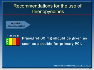 Recommendations for the use of Thienopyridines Prasugrel 60 mg should be given as soon as possible for primary PCI.   MODIFIED Recommendation I I I IIa IIa IIa IIb IIb IIb III III III I I I IIa IIa IIa IIb IIb IIb III III III I I I IIa IIa IIa IIb IIb IIb III III III IIa IIa IIa IIb IIb IIb III III III B 