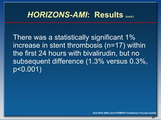 HORIZONS-AMI :  Results  (cont.) There was a statistically significant 1% increase in stent thrombosis (n=17) within the first 24 hours with bivalirudin, but no subsequent difference (1.3% versus 0.3%, p<0.001)  