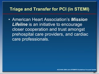 Triage and Transfer for PCI (in STEMI) American Heart Association’s  Mission Lifeline  is an initiative to encourage closer cooperation and trust amongst prehospital care providers, and cardiac care professionals. 