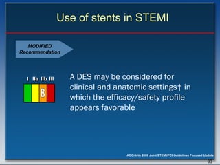 Use of stents in STEMI A DES may be considered for clinical and anatomic settings† in which the efficacy/safety profile appears favorable   MODIFIED Recommendation I I I IIa IIa IIa IIb IIb IIb III III III I I I IIa IIa IIa IIb IIb IIb III III III I I I IIa IIa IIa IIb IIb IIb III III III IIa IIa IIa IIb IIb IIb III III III B 
