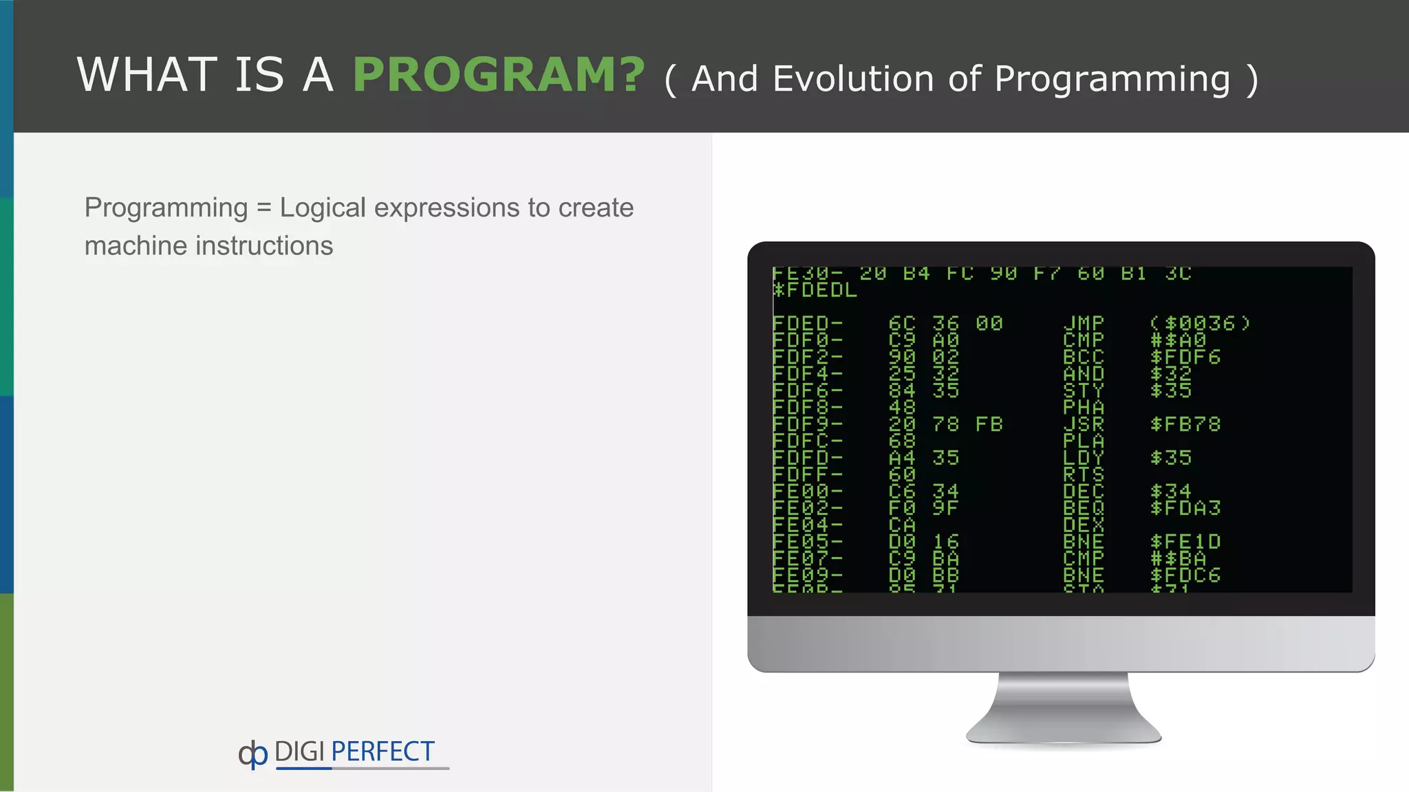 WHAT IS A PROGRAM? ( And Evolution of Programming )
Programming = Logical expressions to create
machine instructions
 