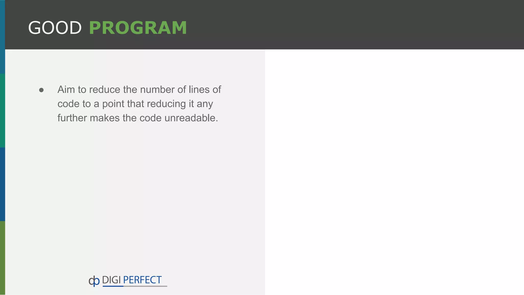 GOOD PROGRAM
● Aim to reduce the number of lines of
code to a point that reducing it any
further makes the code unreadable.
 
