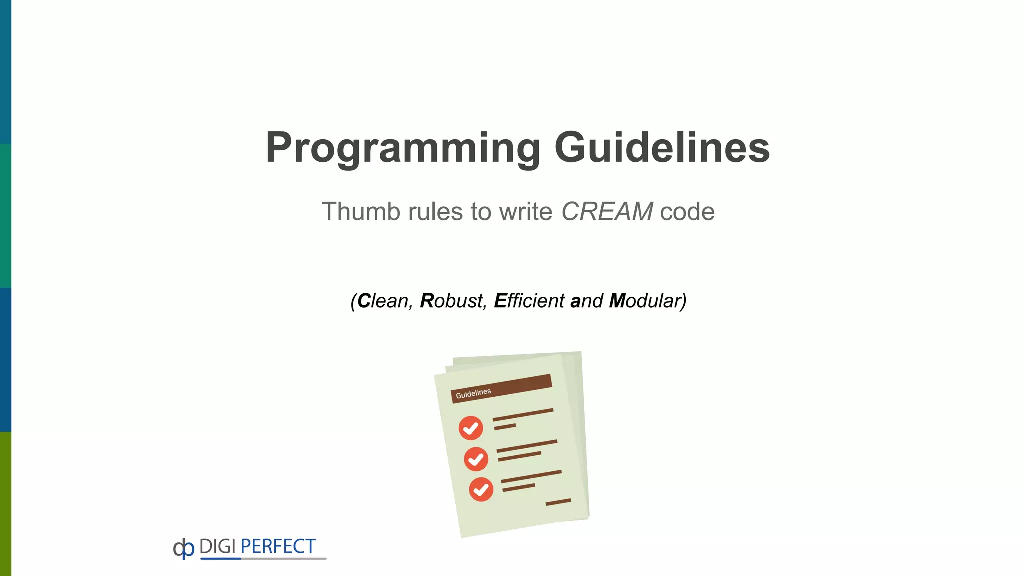 Programming Guidelines
Thumb rules to write CREAM code
(Clean, Robust, Efficient and Modular)
 