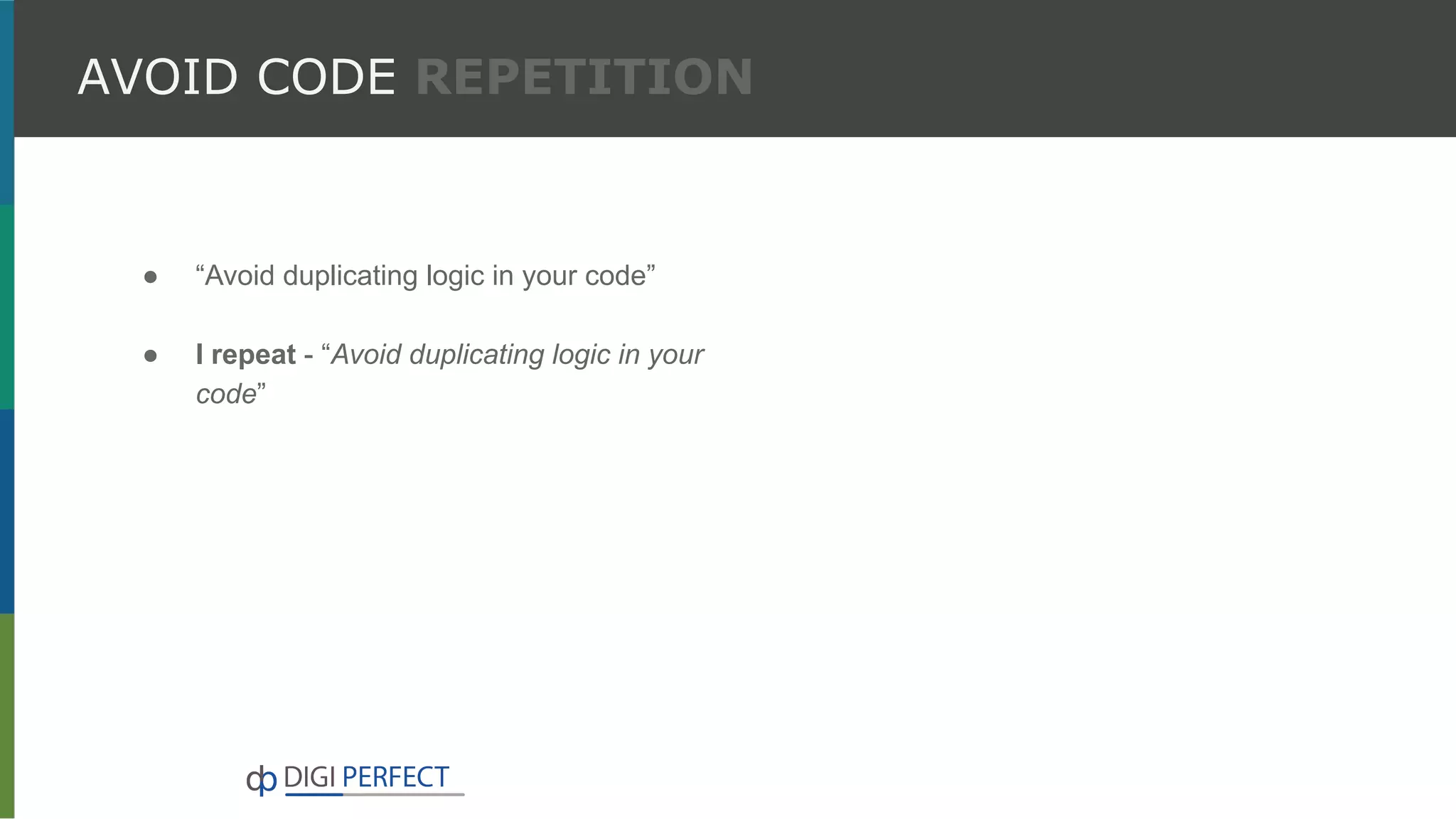AVOID CODE REPETITION
● “Avoid duplicating logic in your code”
● I repeat - “Avoid duplicating logic in your
code”
 