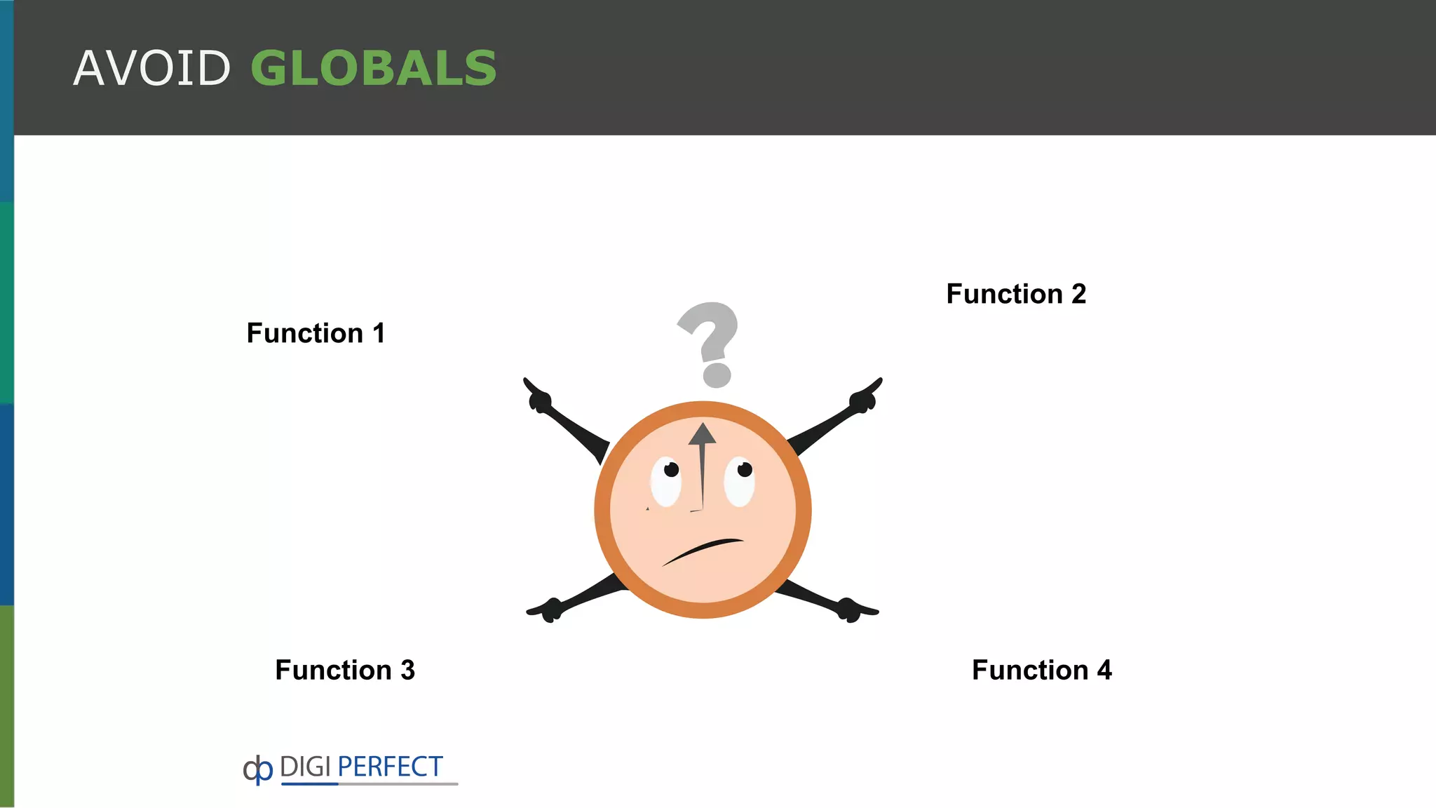 AVOID GLOBALS
Function 3
Function 1
Function 2
Function 4
 