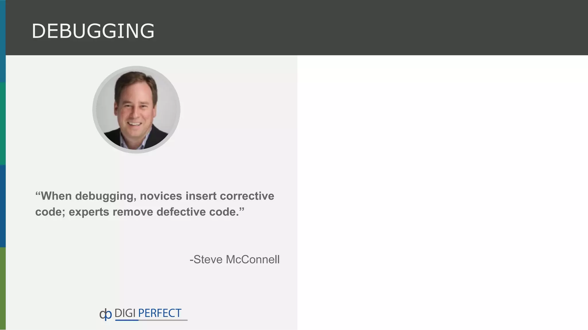 “When debugging, novices insert corrective
code; experts remove defective code.”
-Steve McConnell
DEBUGGING
 