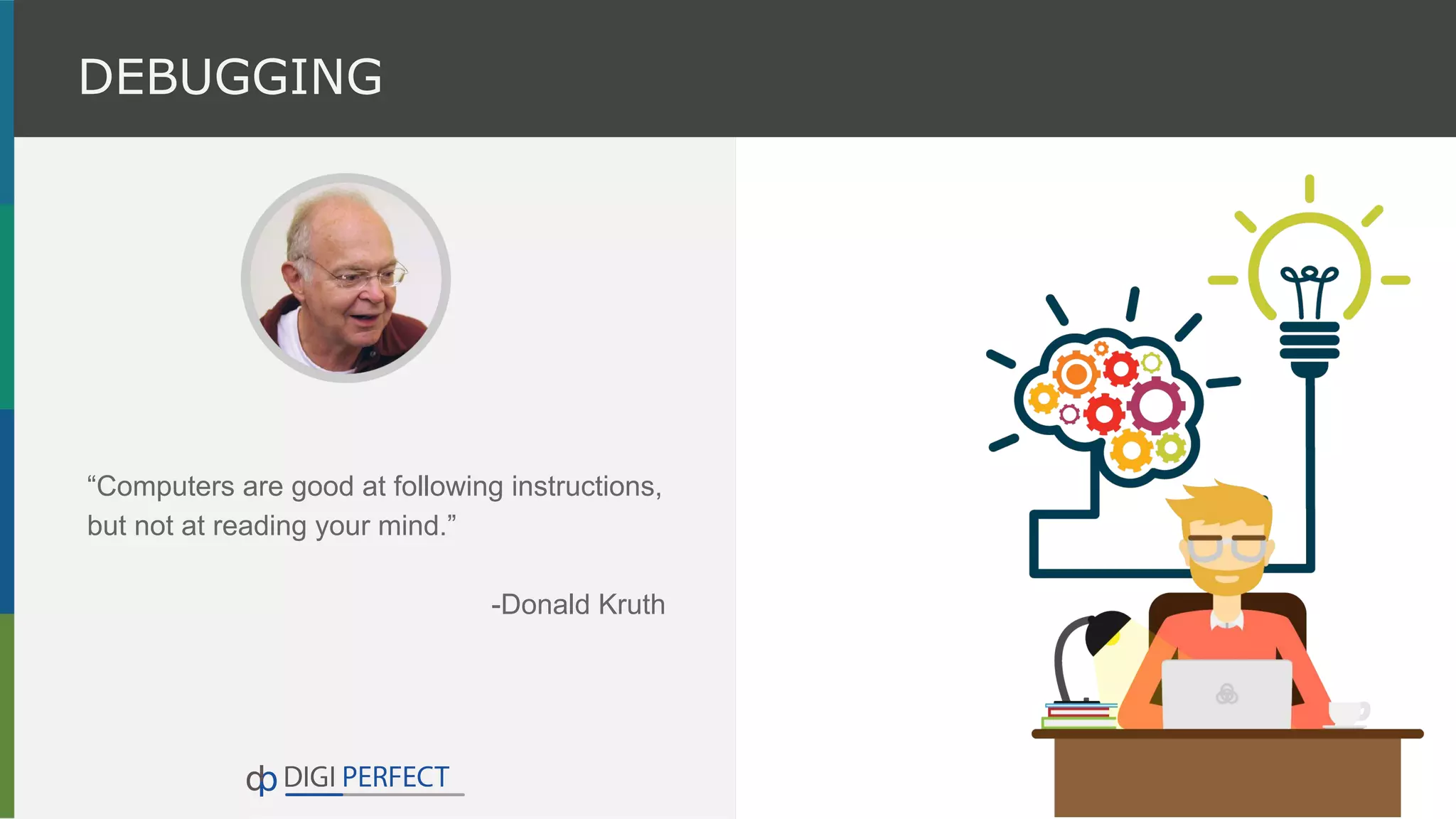 “Computers are good at following instructions,
but not at reading your mind.”
-Donald Kruth
DEBUGGING
 