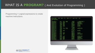 WHAT IS A PROGRAM? ( And Evolution of Programming )
Programming = Logical expressions to create
machine instructions
 