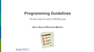 Programming Guidelines
Thumb rules to write CREAM code
(Clean, Robust, Efficient and Modular)
 