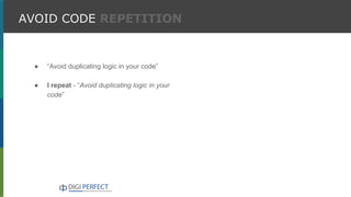 AVOID CODE REPETITION
● “Avoid duplicating logic in your code”
● I repeat - “Avoid duplicating logic in your
code”
 
