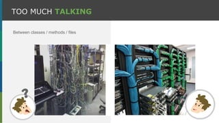 Between classes / methods / files
TOO MUCH TALKING
 