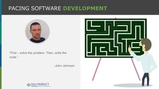 “First – solve the problem. Then, write the
code.”
-John Johnson
PACING SOFTWARE DEVELOPMENT
 