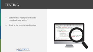 ● Better to test incompletely than to
completely skip testing
● Think at the boundaries of the box
TESTING
 