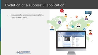 Evolution of a successful application
● “A successful application is going to be
used by real users”.
 