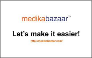 Let’s make it easier!
http://medikabazaar.com/
medikabazaar
TM
 