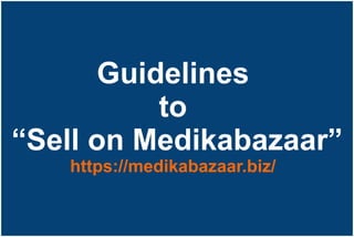 Guidelines
to
“Sell on Medikabazaar”
https://medikabazaar.biz/
 
