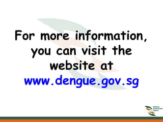 For more information,
  you can visit the
     website at
 www.dengue.gov.sg
 