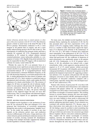 JACC Vol. 57, No. 11, 2011                                                                                       Fuster et al.       e113
March 15, 2011:e101–98                                                                        ACC/AHA/ESC Practice Guidelines

                                                                                       Figure 7. Posterior view of principal electro-
                                                                                       physiological mechanisms of atrial ﬁbrillation. A,
                                                                                       Focal activation. The initiating focus (indicated
                                                                                       by the star) often lies within the region of the
                                                                                       pulmonary veins. The resulting wavelets repre-
                                                                                       sent ﬁbrillatory conduction, as in multiple-wavelet
                                                                                       reentry. B, Multiple-wavelet reentry. Wavelets
                                                                                       (indicated by arrows) randomly reenter tissue
                                                                                       previously activated by the same or another
                                                                                       wavelet. The routes the wavelets travel vary.
                                                                                       Reproduced with permission from Konings KT,
                                                                                       Kirchhof CJ, Smeets JR, et al. High-density
                                                                                       mapping of electrically induced atrial ﬁbrillation
                                                                                       in humans. Circulation 1994;89:1665– 80 (101).
                                                                                       LA indicates left atrium; PV, pulmonary vein;
                                                                                       ICV, inferior vena cava; SCV, superior vena
                                                                                       cava; and RA, right atrium.



shorter refractory periods than in control patients or other            For many years, the multiple-wavelet hypothesis was the
parts of the atria in patients with AF (117,118). The refractory     dominant theory explaining the mechanism of AF, but the
period is shorter in atrial tissue in the distal PV than at the      data presented above and from experimental (127a) and
PV-LA junction. Decremental conduction in PV is more                 clinical (127b,127c) mapping studies challenge this notion.
frequent in AF patients than in controls, and AF is more             Even so, a number of other observations support the impor-
readily induced during pacing in the PV than in the LA. This         tance of an abnormal atrial substrate in the maintenance of
heterogeneity of conduction may promote reentry and form a           AF. For over 25 y, EP studies in humans have implicated
substrate for sustained AF (119). Programmed electrical              atrial vulnerability in the pathogenesis of AF (128 –132). In
stimulation in PV isolated by catheter ablation initiated            one study of 43 patients without structural heart disease, 18 of
sustained pulmonary venous tachycardia, probably as a con-           whom had paroxysmal AF, the coefﬁcient of dispersion of
sequence of reentry (120). Rapidly ﬁring atrial automatic foci       atrial refractoriness was signiﬁcantly greater in the patients
may be responsible for these PV triggers, with an anatomical         with AF (128). Furthermore, in 16 of 18 patients with a
substrate for reentry vested within the PV.                          history of AF, the arrhythmia was induced with a single
   Whether the source for AF is an automatic focus or a              extrastimulus, while a more aggressive pacing protocol was
microreentrant circuit, rapid local activation in the LA cannot      required in 23 of 25 control patients without previously
extend to the RA in an organized way. Experiments involving          documented AF. In patients with idiopathic paroxysmal AF,
acetylcholine-induced AF in Langendorf-perfused sheep                widespread distribution of abnormal electrograms in the RA
hearts demonstrated a dominant ﬁbrillation frequency in the          predicted development of persistent AF, suggesting an abnor-
LA with decreasing frequency as activation progressed to the         mal substrate (132). In patients with persistent AF who had
RA. A similar phenomenon has been shown in patients with             undergone conversion to sinus rhythm, there was signiﬁcant
paroxysmal AF (121). Such variation in conduction leads to           prolongation of intra-atrial conduction compared with a
disorganized atrial activation, which could explain the ECG          control group, especially among those who developed recur-
appearance of a chaotic atrial rhythm (122). The existence of        rent AF after cardioversion (130).
triggers for AF does not negate the role of substrate modiﬁ-
                                                                        Patients with a history of paroxysmal AF, even those with
cation. In some patients with persistent AF, disruption of the
                                                                     lone AF, have abnormal atrial refractoriness and conduction
muscular connections between the PV and the LA may
                                                                     compared with patients without AF. An abnormal signal-
terminate the arrhythmia. In others, AF persists following
                                                                     averaged P-wave ECG reﬂects slowed intra-atrial conduction
isolation of the supposed trigger but does not recur after
                                                                     and shorter wavelengths of reentrant impulses. The resulting
cardioversion. Thus, in some patients with abnormal triggers,
                                                                     increase in wavelet density promotes the onset and mainte-
sustained AF may depend on an appropriate anatomical
                                                                     nance of AF. Among patients with HF, prolongation of the P
substrate.
                                                                     wave was more frequent in those prone to paroxysmal AF
5.1.2.2. MULTIPLE-WAVELET HYPOTHESIS                                 (133). In specimens of RA appendage tissue obtained from
The multiple-wavelet hypothesis as the mechanism of reen-            patients undergoing open-heart surgery, P-wave duration was
trant AF was advanced by Moe and colleagues (123), who               correlated with amyloid deposition (73). Because many of
proposed that fractionation of wavefronts propagating                these observations were made prior to the onset of clinical
through the atria results in self-perpetuating “daughter wave-       AF, the ﬁndings cannot be ascribed to atrial remodeling that
lets.” In this model, the number of wavelets at any time             occurs as a consequence of AF. Atrial refractoriness increases
depends on the refractory period, mass, and conduction               with age in both men and women, but concurrent age-related
velocity in different parts of the atria. A large atrial mass with   ﬁbrosis lengthens effective intra-atrial conduction pathways.
a short refractory period and delayed conduction increases the       This, coupled with the shorter wavelengths of reentrant
number of wavelets, favoring sustained AF. Simultaneous              impulses, increases the likelihood that AF will develop
recordings from multiple electrodes supported the multiple-          (134,135). Nonuniform alterations of refractoriness and con-
wavelet hypothesis in human subjects (127).                          duction throughout the atria may provide a milieu for the
 