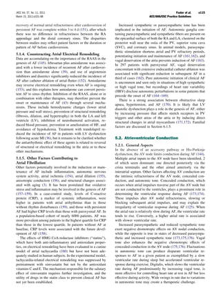 JACC Vol. 57, No. 11, 2011                                                                                     Fuster et al.    e115
March 15, 2011:e101–98                                                                      ACC/AHA/ESC Practice Guidelines

recovery of normal atrial refractoriness after cardioversion of       Increased sympathetic or parasympathetic tone has been
persistent AF was complete within 3 to 4 d (151), after which      implicated in the initiation of AF. Autonomic ganglia con-
there was no difference in refractoriness between the RA           taining parasympathetic and sympathetic ﬁbers are present on
appendage and the distal coronary sinus. The disparities           the epicardial surface of both the RA and LA, clustered on the
between studies may reﬂect patient factors or the duration or      posterior wall near the ostia of the PV, superior vena cava
pattern of AF before cardioversion.                                (SVC), and coronary sinus. In animal models, parasympa-
                                                                   thetic stimulation shortens atrial and PV refractory periods,
5.1.4. Counteracting Atrial Electrical Remodeling                  potentiating initiation and maintenance of AF (161,162), and
Data are accumulating on the importance of the RAAS in the
                                                                   vagal denervation of the atria prevents induction of AF (163).
genesis of AF (145). Irbesartan plus amiodarone was associ-
                                                                   In 297 patients with paroxysmal AF, vagal denervation
ated with a lower incidence of recurrent AF after cardiover-
                                                                   concomitant with extensive endocardial catheter ablation was
sion than amiodarone alone (39), and use of angiotensin
                                                                   associated with signiﬁcant reduction in subsequent AF in a
inhibitors and diuretics signiﬁcantly reduced the incidence of
                                                                   third of cases (162). Pure autonomic initiation of clinical AF
AF after catheter ablation of atrial ﬂutter (152). Amiodarone
                                                                   is uncommon and seen only in situations of high sympathetic
may reverse electrical remodeling even when AF is ongoing          or high vagal tone, but recordings of heart rate variability
(153), and this explains how amiodarone can convert persis-        (HRV) disclose autonomic perturbations in some patients that
tent AF to sinus rhythm. Inhibition of the RAAS, alone or in       precede the onset of AF (164 –169).
combination with other therapies, may therefore prevent the           There is a strong association between obstructive sleep
onset or maintenance of AF (43) through several mecha-             apnea, hypertension, and AF (170). It is likely that LV
nisms. These include hemodynamic changes (lower atrial             diastolic dysfunction plays a role in the genesis of AF, either
pressure and wall stress), prevention of structural remodeling     by increasing pressure that affects stretch receptors in PV
(ﬁbrosis, dilation, and hypertrophy) in both the LA and left       triggers and other areas of the atria or by inducing direct
ventricle (LV), inhibition of neurohumoral activation, re-         structural changes in atrial myocardium (171,172). Familial
duced blood pressure, prevention or amelioration of HF, and        factors are discussed in Section 6.1.5.
avoidance of hypokalemia. Treatment with trandolapril re-
duced the incidence of AF in patients with LV dysfunction
following acute MI (36), but it remains to be clariﬁed whether     5.2. Atrioventricular Conduction
the antiarrhythmic effect of these agents is related to reversal
of structural or electrical remodeling in the atria or to these    5.2.1. General Aspects
other mechanisms.                                                  In the absence of an accessory pathway or His-Purkinje
                                                                   dysfunction, the AV node limits conduction during AF (144).
5.1.5. Other Factors Contributing to                               Multiple atrial inputs to the AV node have been identiﬁed, 2
Atrial Fibrillation                                                of which seem dominant: one directed posteriorly via the
Other factors potentially involved in the induction or main-       crista terminalis and the other aimed anteriorly via the
tenance of AF include inﬂammation, autonomic nervous               interatrial septum. Other factors affecting AV conduction are
system activity, atrial ischemia (154), atrial dilation (155),     the intrinsic refractoriness of the AV node, concealed con-
anisotropic conduction (156), and structural changes associ-       duction, and autonomic tone. Concealed conduction, which
ated with aging (3). It has been postulated that oxidative         occurs when atrial impulses traverse part of the AV node but
stress and inﬂammation may be involved in the genesis of AF        are not conducted to the ventricles, plays a prominent role in
(157–159). In a case-control study, levels of C-reactive           determining the ventricular response during AF (173,174).
protein (CRP), a marker of systemic inﬂammation, were              These impulses alter AV nodal refractoriness, slowing or
higher in patients with atrial arrhythmias than in those           blocking subsequent atrial impulses, and may explain the
without rhythm disturbances (159), and those with persistent       irregularity of ventricular response during AF (125). When
AF had higher CRP levels than those with paroxysmal AF. In         the atrial rate is relatively slow during AF, the ventricular rate
a population-based cohort of nearly 6000 patients, AF was          tends to rise. Conversely, a higher atrial rate is associated
more prevalent among patients in the highest quartile for CRP      with slower ventricular rate.
than those in the lowest quartile. In patients without AF at          Increased parasympathetic and reduced sympathetic tone
baseline, CRP levels were associated with the future devel-        exert negative dromotropic effects on AV nodal conduction,
opment of AF (158).                                                while the opposite is true in states of decreased parasympa-
   The effects of HMG CoA-reductase inhibitors (“statins”),        thetic and increased sympathetic tone (173,175,176). Vagal
which have both anti-inﬂammatory and antioxidant proper-           tone also enhances the negative chronotropic effects of
ties, on electrical remodeling have been evaluated in a canine     concealed conduction in the AV node (175,176). Fluctuations
model of atrial tachycardia (160) but have not been ade-           in autonomic tone can produce disparate ventricular re-
quately studied in human subjects. In the experimental model,      sponses to AF in a given patient as exempliﬁed by a slow
tachycardia-related electrical remodeling was suppressed by        ventricular rate during sleep but accelerated ventricular re-
pretreatment with simvastatin but not by the antioxidant           sponse during exercise. Digitalis, which slows the ventricular
vitamins C and E. The mechanism responsible for the salutary       rate during AF predominantly by increasing vagal tone, is
effect of simvastatin requires further investigation, and the      more effective for controlling heart rate at rest in AF but less
utility of drugs in the statin class to prevent clinical AF has    effective during activity. Wide swings in rate due to variations
not yet been established.                                          in autonomic tone may create a therapeutic challenge.
 