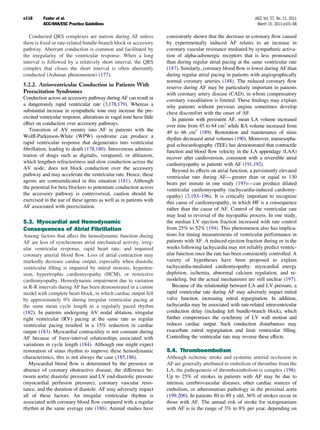 e116      Fuster et al.                                                                                           JACC Vol. 57, No. 11, 2011
          ACC/AHA/ESC Practice Guidelines                                                                           March 15, 2011:e101–98

   Conducted QRS complexes are narrow during AF unless                consistently shown that the decrease in coronary ﬂow caused
there is ﬁxed or rate-related bundle-branch block or accessory        by experimentally induced AF relates to an increase in
pathway. Aberrant conduction is common and facilitated by             coronary vascular resistance mediated by sympathetic activa-
the irregularity of the ventricular response. When a long             tion of alpha-adrenergic receptors that is less pronounced
interval is followed by a relatively short interval, the QRS          than during regular atrial pacing at the same ventricular rate
complex that closes the short interval is often aberrantly            (187). Similarly, coronary blood ﬂow is lower during AF than
conducted (Ashman phenomenon) (177).                                  during regular atrial pacing in patients with angiographically
                                                                      normal coronary arteries (188). The reduced coronary ﬂow
5.2.2. Atrioventricular Conduction in Patients With                   reserve during AF may be particularly important in patients
Preexcitation Syndromes                                               with coronary artery disease (CAD), in whom compensatory
Conduction across an accessory pathway during AF can result in        coronary vasodilation is limited. These ﬁndings may explain
a dangerously rapid ventricular rate (3,178,179). Whereas a           why patients without previous angina sometimes develop
substantial increase in sympathetic tone may increase the pre-        chest discomfort with the onset of AF.
excited ventricular response, alterations in vagal tone have little      In patients with persistent AF, mean LA volume increased
effect on conduction over accessory pathways.                         over time from 45 to 64 cm3 while RA volume increased from
   Transition of AV reentry into AF in patients with the              49 to 66 cm3 (189). Restoration and maintenance of sinus
Wolff-Parkinson-White (WPW) syndrome can produce a                    rhythm decreased atrial volumes (190). Moreover, transesopha-
rapid ventricular response that degenerates into ventricular          geal echocardiography (TEE) has demonstrated that contractile
ﬁbrillation, leading to death (178,180). Intravenous adminis-         function and blood ﬂow velocity in the LA appendage (LAA)
tration of drugs such as digitalis, verapamil, or diltiazem,          recover after cardioversion, consistent with a reversible atrial
which lengthen refractoriness and slow conduction across the          cardiomyopathy in patients with AF (191,192).
AV node, does not block conduction over the accessory                    Beyond its effects on atrial function, a persistently elevated
pathway and may accelerate the ventricular rate. Hence, these         ventricular rate during AF— greater than or equal to 130
agents are contraindicated in this situation (181). Although          beats per minute in one study (193)— can produce dilated
the potential for beta blockers to potentiate conduction across       ventricular cardiomyopathy (tachycardia-induced cardiomy-
the accessory pathway is controversial, caution should be             opathy) (3,193–196). It is critically important to recognize
exercised in the use of these agents as well as in patients with      this cause of cardiomyopathy, in which HF is a consequence
AF associated with preexcitation.                                     rather than the cause of AF. Control of the ventricular rate
                                                                      may lead to reversal of the myopathic process. In one study,
5.3. Myocardial and Hemodynamic                                       the median LV ejection fraction increased with rate control
Consequences of Atrial Fibrillation                                   from 25% to 52% (194). This phenomenon also has implica-
Among factors that affect the hemodynamic function during             tions for timing measurements of ventricular performance in
AF are loss of synchronous atrial mechanical activity, irreg-         patients with AF. A reduced ejection fraction during or in the
ular ventricular response, rapid heart rate, and impaired             weeks following tachycardia may not reliably predict ventric-
coronary arterial blood ﬂow. Loss of atrial contraction may           ular function once the rate has been consistently controlled. A
markedly decrease cardiac output, especially when diastolic           variety of hypotheses have been proposed to explain
ventricular ﬁlling is impaired by mitral stenosis, hyperten-          tachycardia-mediated cardiomyopathy: myocardial energy
sion, hypertrophic cardiomyopathy (HCM), or restrictive               depletion, ischemia, abnormal calcium regulation, and re-
cardiomyopathy. Hemodynamic impairment due to variation               modeling, but the actual mechanisms are still unclear (197).
in R-R intervals during AF has been demonstrated in a canine             Because of the relationship between LA and LV pressure, a
model with complete heart block, in which cardiac output fell         rapid ventricular rate during AF may adversely impact mitral
by approximately 9% during irregular ventricular pacing at            valve function, increasing mitral regurgitation. In addition,
the same mean cycle length as a regularly paced rhythm                tachycardia may be associated with rate-related intraventricular
(182). In patients undergoing AV nodal ablation, irregular            conduction delay (including left bundle-branch block), which
right ventricular (RV) pacing at the same rate as regular             further compromises the synchrony of LV wall motion and
ventricular pacing resulted in a 15% reduction in cardiac             reduces cardiac output. Such conduction disturbances may
output (183). Myocardial contractility is not constant during         exacerbate mitral regurgitation and limit ventricular ﬁlling.
AF because of force-interval relationships associated with            Controlling the ventricular rate may reverse these effects.
variations in cycle length (184). Although one might expect
restoration of sinus rhythm to improve these hemodynamic              5.4. Thromboembolism
characteristics, this is not always the case (185,186).               Although ischemic stroke and systemic arterial occlusion in
   Myocardial blood ﬂow is determined by the presence or              AF are generally attributed to embolism of thrombus from the
absence of coronary obstructive disease, the difference be-           LA, the pathogenesis of thromboembolism is complex (198).
tween aortic diastolic pressure and LV end-diastolic pressure         Up to 25% of strokes in patients with AF may be due to
(myocardial perfusion pressure), coronary vascular resis-             intrinsic cerebrovascular diseases, other cardiac sources of
tance, and the duration of diastole. AF may adversely impact          embolism, or atheromatous pathology in the proximal aorta
all of these factors. An irregular ventricular rhythm is              (199,200). In patients 80 to 89 y old, 36% of strokes occur in
associated with coronary blood ﬂow compared with a regular            those with AF. The annual risk of stroke for octogenarians
rhythm at the same average rate (186). Animal studies have            with AF is in the range of 3% to 8% per year, depending on
 