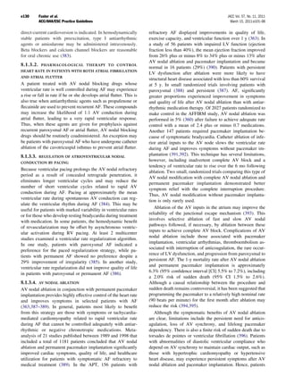 e130       Fuster et al.                                                                                        JACC Vol. 57, No. 11, 2011
           ACC/AHA/ESC Practice Guidelines                                                                        March 15, 2011:e101–98

direct-current cardioversion is indicated. In hemodynamically         refractory AF displayed improvements in quality of life,
stable patients with preexcitation, type I antiarrhythmic             exercise capacity, and ventricular function over 1 y (363). In
agents or amiodarone may be administered intravenously.               a study of 56 patients with impaired LV function (ejection
Beta blockers and calcium channel blockers are reasonable             fraction less than 40%), the mean ejection fraction improved
for oral chronic use (383).                                           from 26% plus or minus 8% to 34% plus or minus 13% after
                                                                      AV nodal ablation and pacemaker implantation and became
8.1.3.2.    PHARMACOLOGICAL THERAPY TO CONTROL
                                                                      normal in 16 patients (29%) (390). Patients with persistent
HEART RATE IN PATIENTS WITH BOTH ATRIAL FIBRILLATION
                                                                      LV dysfunction after ablation were more likely to have
AND ATRIAL FLUTTER
                                                                      structural heart disease associated with less than 60% survival
A patient treated with AV nodal blocking drugs whose                  at 5 y. In small randomized trials involving patients with
ventricular rate is well controlled during AF may experience          paroxysmal (388) and persistent (387). AF, signiﬁcantly
a rise or fall in rate if he or she develops atrial ﬂutter. This is   greater proportions experienced improvement in symptoms
also true when antiarrhythmic agents such as propafenone or           and quality of life after AV nodal ablation than with antiar-
ﬂecainide are used to prevent recurrent AF. These compounds           rhythmic medication therapy. Of 2027 patients randomized to
may increase the likelihood of 1:1 AV conduction during               make control in the AFFIRM study, AV nodal ablation was
atrial ﬂutter, leading to a very rapid ventricular response.          performed in 5% (360) after failure to achieve adequate rate
Thus, when these agents are given for prophylaxis against             control with a mean of 2.4 plus or minus 0.7 medications.
recurrent paroxysmal AF or atrial ﬂutter, AV nodal blocking           Another 147 patients required pacemaker implantation be-
drugs should be routinely coadministered. An exception may            cause of symptomatic bradycardia. Catheter ablation of infe-
be patients with paroxysmal AF who have undergone catheter            rior atrial inputs to the AV node slows the ventricular rate
ablation of the cavotricuspid isthmus to prevent atrial ﬂutter.       during AF and improves symptoms without pacemaker im-
8.1.3.3.   REGULATION OF ATRIOVENTRICULAR NODAL
                                                                      plantation (391,392). This technique has several limitations,
CONDUCTION BY PACING
                                                                      however, including inadvertent complete AV block and a
                                                                      tendency of ventricular rate to rise over the 6 mo following
Because ventricular pacing prolongs the AV nodal refractory
                                                                      ablation. Two small, randomized trials comparing this type of
period as a result of concealed retrograde penetration, it
                                                                      AV nodal modiﬁcation with complete AV nodal ablation and
eliminates longer ventricular cycles and may reduce the
                                                                      permanent pacemaker implantation demonstrated better
number of short ventricular cycles related to rapid AV
                                                                      symptom relief with the complete interruption procedure.
conduction during AF. Pacing at approximately the mean
                                                                      Thus, AV nodal modiﬁcation without pacemaker implanta-
ventricular rate during spontaneous AV conduction can reg-
                                                                      tion is only rarely used.
ulate the ventricular rhythm during AF (384). This may be
                                                                         Ablation of the AV inputs in the atrium may improve the
useful for patients with marked variability in ventricular rates
                                                                      reliability of the junctional escape mechanism (393). This
or for those who develop resting bradycardia during treatment
                                                                      involves selective ablation of fast and slow AV nodal
with medication. In some patients, the hemodynamic beneﬁt
                                                                      pathways followed, if necessary, by ablation between these
of revascularization may be offset by asynchronous ventric-
                                                                      inputs to achieve complete AV block. Complications of AV
ular activation during RV pacing. At least 2 multicenter
                                                                      nodal ablation include those associated with pacemaker
studies examined a ventricular rate regularization algorithm.
                                                                      implantation, ventricular arrhythmias, thromboembolism as-
In one study, patients with paroxysmal AF indicated a
                                                                      sociated with interruption of anticoagulation, the rare occur-
preference for the paced regularization strategy, while pa-
                                                                      rence of LV dysfunction, and progression from paroxysmal to
tients with permanent AF showed no preference despite a
                                                                      persistent AF. The 1-y mortality rate after AV nodal ablation
29% improvement of irregularity (385). In another study,
                                                                      and permanent pacemaker implantation is approximately
ventricular rate regularization did not improve quality of life
                                                                      6.3% (95% conﬁdence interval [CI] 5.5% to 7.2%), including
in patients with paroxysmal or permanent AF (386).
                                                                      a 2.0% risk of sudden death (95% CI 1.5% to 2.6%).
8.1.3.4. AV NODAL ABLATION                                            Although a causal relationship between the procedure and
AV nodal ablation in conjunction with permanent pacemaker             sudden death remains controversial, it has been suggested that
implantation provides highly effective control of the heart rate      programming the pacemaker to a relatively high nominal rate
and improves symptoms in selected patients with AF                    (90 beats per minute) for the ﬁrst month after ablation may
(363,387–389). In general, patients most likely to beneﬁt             reduce the risk (394,395).
from this strategy are those with symptoms or tachycardia-               Although the symptomatic beneﬁts of AV nodal ablation
mediated cardiomyopathy related to rapid ventricular rate             are clear, limitations include the persistent need for antico-
during AF that cannot be controlled adequately with antiar-           agulation, loss of AV synchrony, and lifelong pacemaker
rhythmic or negative chronotropic medications. Meta-                  dependency. There is also a ﬁnite risk of sudden death due to
analysis of 21 studies published between 1989 and 1998 that           torsades de pointes or ventricular ﬁbrillation (396). Patients
included a total of 1181 patients concluded that AV nodal             with abnormalities of diastolic ventricular compliance who
ablation and permanent pacemaker implantation signiﬁcantly            depend on AV synchrony to maintain cardiac output, such as
improved cardiac symptoms, quality of life, and healthcare            those with hypertrophic cardiomyopathy or hypertensive
utilization for patients with symptomatic AF refractory to            heart disease, may experience persistent symptoms after AV
medical treatment (389). In the APT, 156 patients with                nodal ablation and pacemaker implantation. Hence, patients
 