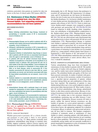 e160        Fuster et al.                                                                                          JACC Vol. 57, No. 11, 2011
            ACC/AHA/ESC Practice Guidelines                                                                          March 15, 2011:e101–98

embolism, particularly when patients are stratiﬁed for other risk        diomyopathy due to AF. Because factors that predispose to
factors on the basis of clinical and/or TEE features (600,733).          recurrent AF (advanced age, HF, hypertension, LA enlarge-
                                                                         ment, and LV dysfunction) are risk factors for thromboem-
8.3. Maintenance of Sinus Rhythm (UPDATED)                               bolism, the risk of stroke may not be reduced by correction of
For new or updated text, view the 2011                                   the rhythm disturbance. It is not known whether maintenance
Focused Update. Text supporting unchanged                                of sinus rhythm prevents thromboembolism, HF, or death in
recommendations has not been updated.                                    patients with a history of AF (736,737). Trials in which rate-
                                                                         versus rhythm-control strategies were compared in patients
RECOMMENDATIONS                                                          with persistent and paroxysmal AF (293,294,296,343,344)
CLASS I                                                                  found no reduction in death, disabling stroke, hospitaliza-
   Before initiating antiarrhythmic drug therapy, treatment of           tions, new arrhythmias, or thromboembolic complications in
   precipitating or reversible causes of AF is recommended.              the rhythm-control group (296). Pharmacological mainte-
   (Level of Evidence: C)                                                nance of sinus rhythm may reduce morbidity in patients with
                                                                         HF (501,738), but one observational study demonstrated that
CLASS IIa                                                                serial cardioversion in those with persistent AF did not avoid
1. Pharmacological therapy can be useful in patients with AF to          complications (739). Pharmacological therapy to maintain
   maintain sinus rhythm and prevent tachycardia-induced cardio-         sinus rhythm is indicated in patients who have troublesome
   myopathy. (Level of Evidence: C)                                      symptoms related to paroxysmal AF or recurrent AF after
2. Infrequent, well-tolerated recurrence of AF is reasonable as a        cardioversion who can tolerate antiarrhythmic drugs and have
   successful outcome of antiarrhythmic drug therapy. (Level of          a good chance of remaining in sinus rhythm over an extended
   Evidence: C)                                                          period (e.g., young patients without organic heart disease or
3. Outpatient initiation of antiarrhythmic drug therapy is reason-       hypertension, a short duration of AF, and normal LA size)
   able in patients with AF who have no associated heart disease         (293,740). When antiarrhythmic medication does not result in
   when the agent is well tolerated. (Level of Evidence: C)
                                                                         symptomatic improvement or causes adverse effects, how-
4. In patients with lone AF without structural heart disease,
                                                                         ever, it should be abandoned.
   initiation of propafenone or ﬂecainide can be beneﬁcial on an
   outpatient basis in patients with paroxysmal AF who are in            8.3.1.2. ENDPOINTS IN ANTIARRHYTHMIC DRUG STUDIES
   sinus rhythm at the time of drug initiation. (Level of Evidence: B)   Various antiarrhythmic drugs have been investigated for
5. Sotalol can be beneﬁcial in outpatients in sinus rhythm with          maintenance of sinus rhythm in patients with AF. The number
   little or no heart disease, prone to paroxysmal AF, if the
                                                                         and quality of studies with each drug are limited; endpoints
   baseline uncorrected QT interval is less than 460 ms, serum
                                                                         vary, and few studies meet current standards of good clinical
   electrolytes are normal, and risk factors associated with class
                                                                         practice. The arrhythmia burden and quality of life have not
   III drug–related proarrhythmia are not present. (Level of Evi-
                                                                         been assessed consistently. In studies of patients with parox-
   dence: C)
                                                                         ysmal AF, the time to ﬁrst recurrence, number of recurrences
6. Catheter ablation is a reasonable alternative to pharmacolog-
   ical therapy to prevent recurrent AF in symptomatic patients
                                                                         over a speciﬁed interval, proportion of patients without
   with little or no LA enlargement. (Level of Evidence: C)              recurrence during follow-up, and combinations of these data
                                                                         have been reported. The proportion of patients in sinus
CLASS III                                                                rhythm during follow-up is a less useful endpoint in studies of
1. Antiarrhythmic therapy with a particular drug is not recom-           paroxysmal rather than persistent AF. Most studies of persis-
   mended for maintenance of sinus rhythm in patients with AF            tent AF involved antiarrhythmic drug therapy administered
   who have well-deﬁned risk factors for proarrhythmia with that         before or after direct-current cardioversion. Because of clus-
   agent. (Level of Evidence: A)                                         tering of recurrences in the ﬁrst few weeks after cardioversion
2. Pharmacological therapy is not recommended for maintenance            (697,713), the median time to ﬁrst recurrence detected by
   of sinus rhythm in patients with advanced sinus node disease          transtelephonic monitoring may not differ between 2 treat-
   or AV node dysfunction unless they have a functioning elec-           ment strategies. Furthermore, because recurrent AF tends to
   tronic cardiac pacemaker. (Level of Evidence: C)                      persist, neither the interval between recurrences nor the
8.3.1. Pharmacological Therapy (UPDATED)                                 number of episodes in a given period represents a suitable
                                                                         endpoint unless a serial cardioversion strategy is employed.
For new or updated text, view the 2011 Focused
                                                                         Given these factors, the appropriate endpoints for evaluation
Update. Text supporting unchanged recommendations
                                                                         of treatment efﬁcacy in patients with paroxysmal and persis-
has not been updated.
                                                                         tent AF have little in common. This hampers comparative
8.3.1.1. GOALS OF TREATMENT                                              evaluation of treatments aimed at maintenance of sinus
Whether paroxysmal or persistent, AF is a chronic disorder,              rhythm in cohorts containing patients with both patterns of
and recurrence at some point is likely in most patients                  AF, and studies of mixed cohorts therefore do not contribute
(704,734,735) (see Fig. 13). Many patients eventually need               heavily to these guidelines. The duration of follow-up varied
prophylactic antiarrhythmic drug therapy to maintain sinus               considerably among studies and was generally insufﬁcient to
rhythm, suppress symptoms, improve exercise capacity and                 permit meaningful extrapolation to years of treatment in what
hemodynamic function, and prevent tachycardia-induced car-               is often a lifelong cardiac rhythm disorder.
 