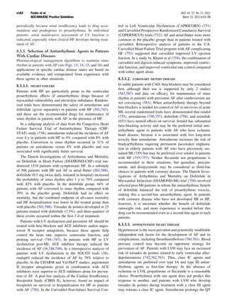 e162     Fuster et al.                                                                                      JACC Vol. 57, No. 11, 2011
         ACC/AHA/ESC Practice Guidelines                                                                      March 15, 2011:e101–98

periodically because renal insufﬁciency leads to drug accu-       trol in Left Ventricular Dysfunction (CAPRICORN) (751)
mulation and predisposes to proarrhythmia. In individual          and Carvedilol Prospective Randomized Cumulative Survival
patients, serial noninvasive assessment of LV function is         (COPERNICUS) trials (752), AF and atrial ﬂutter were more
indicated, especially when clinical HF develops during treat-     common in the placebo groups than in patients treated with
ment of AF.                                                       carvedilol. Retrospective analysis of patients in the U.S.
                                                                  Carvedilol Heart Failure Trial program with AF complicating
8.3.3. Selection of Antiarrhythmic Agents in Patients
                                                                  HF (753) suggested that carvedilol improved LV ejection
With Cardiac Diseases
                                                                  fraction. In a study by Khand et al (754), the combination of
Pharmacological management algorithms to maintain sinus
                                                                  carvedilol and digoxin reduced symptoms, improved ventric-
rhythm in patients with AF (see Figs. 13, 14, 15, and 16) and
                                                                  ular function, and improved ventricular rate control compared
applications in speciﬁc cardiac disease states are based on
                                                                  with either agent alone.
available evidence and extrapolated from experience with
these agents in other situations.                                 8.3.3.2. CORONARY ARTERY DISEASE
8.3.3.1. HEART FAILURE                                            In stable patients with CAD, beta blockers may be considered
                                                                  ﬁrst, although their use is supported by only 2 studies
Patients with HF are particularly prone to the ventricular
                                                                  (583,587) and data on efﬁcacy for maintenance of sinus
proarrhythmic effects of antiarrhythmic drugs because of
                                                                  rhythm in patients with persistent AF after cardioversion are
myocardial vulnerability and electrolyte imbalance. Random-
                                                                  not convincing (583). When antiarrhythmic therapy beyond
ized trials have demonstrated the safety of amiodarone and
                                                                  beta blockers is needed for control of AF in survivors of acute
dofetilide (given separately) in patients with HF (501,743),
                                                                  MI, several randomized trials have demonstrated that sotalol
and these are the recommended drugs for maintenance of
                                                                  (755), amiodarone (756,757), dofetilide (758), and azimilide
sinus rhythm in patients with AF in the presence of HF.
                                                                  (651) have neutral effects on survival. Sotalol has substantial
   In a subgroup analysis of data from the Congestive Heart       beta-blocking activity and may be the preferred initial anti-
Failure Survival Trial of Antiarrhythmic Therapy (CHF-            arrhythmic agent in patients with AF who have ischemic
STAT) study (738), amiodarone reduced the incidence of AF         heart disease, because it is associated with less long-term
over 4 y in patients with HF to 4% compared with 8% with          toxicity than amiodarone. Amiodarone increases the risk of
placebo. Conversion to sinus rhythm occurred in 31% of            bradyarrhythmia requiring permanent pacemaker implanta-
patients on amiodarone versus 8% with placebo and was             tion in elderly patients with AF who have previously sus-
associated with signiﬁcantly better survival.                     tained MI (759) but may be preferred over sotalol in patients
   The Danish Investigations of Arrhythmias and Mortality         with HF (755–757). Neither ﬂecainide nor propafenone is
on Dofetilide in Heart Failure (DIAMOND-CHF) trial ran-           recommended in these situations, but quinidine, procain-
domized 1518 patients with symptomatic HF. In a substudy          amide, and disopyramide may be considered as third-line
of 506 patients with HF and AF or atrial ﬂutter (501,588),        choices in patients with coronary disease. The Danish Inves-
dofetilide (0.5 mg twice daily initiated in hospital) increased   tigations of Arrhythmias and Mortality on Dofetilide in
the probability of sinus rhythm after 1 y to 79% compared         Myocardial Infarction (DIAMOND-MI) trial (758) involved
with 42% with placebo. In the dofetilide group, 44% of            selected post-MI patients in whom the antiarrhythmic beneﬁt
patients with AF converted to sinus rhythm compared with          of dofetilide balanced the risk of proarrhythmic toxicity,
39% in the placebo group. Dofetilide had no effect on             making this a second-line antiarrhythmic agent. In patients
mortality, but the combined endpoint of all-cause mortality       with coronary disease who have not developed MI or HF,
and HF hospitalization was lower in the treated group than        however, it is uncertain whether the beneﬁt of dofetilide
with placebo (501,588). Torsades de pointes developed in 25       outweighs risk, and more experience is needed before this
patients treated with dofetilide (3.3%), and three-quarters of    drug can be recommended even as a second-line agent in such
these events occurred within the ﬁrst 3 d of treatment.           patients.
   Patients with LV dysfunction and persistent AF should be
treated with beta blockers and ACE inhibitors and/or angio-       8.3.3.3. HYPERTENSIVE HEART DISEASE
tensin II receptor antagonists, because these agents help         Hypertension is the most prevalent and potentially modiﬁable
control the heart rate, improve ventricular function, and         independent risk factor for the development of AF and its
prolong survival (744 –747). In patients with HF or LV            complications, including thromboembolism (760,761). Blood
dysfunction post-MI, ACE inhibitor therapy reduced the            pressure control may become an opportune strategy for
incidence of AF (36,748,749). In a retrospective analysis of      prevention of AF. Patients with LVH may face an increased
patients with LV dysfunction in the SOLVD trials (38),            risk of torsades de pointes related to early ventricular after-
enalapril reduced the incidence of AF by 78% relative to          depolarizations (742,762,763). Thus, class IC agents and
placebo. In the CHARM and Val-HeFT studies, angiotensin           amiodarone are preferred over type IA and type III antiar-
II receptor antagonists given in combination with ACE             rhythmic agents as ﬁrst-line therapy. In the absence of
inhibitors were superior to ACE inhibitors alone for preven-      ischemia or LVH, propafenone or ﬂecainide is a reasonable
tion of AF. A post hoc analysis of the Cardiac Insufﬁciency       choice. Proarrhythmia with one agent does not predict this
Bisoprolol Study (CIBIS II), however, found no impact of          response to another, and patients with LVH who develop
bisoprolol on survival or hospitalization for HF in patients      torsades de pointes during treatment with a class III agent
with AF (750). In the Carvedilol Post-Infarct Survival Con-       may tolerate a class IC agent. Amiodarone prolongs the QT
 