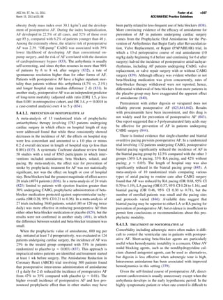 JACC Vol. 57, No. 11, 2011                                                                                    Fuster et al.   e167
March 15, 2011:e101–98                                                                     ACC/AHA/ESC Practice Guidelines

obesity (body mass index over 30.1 kg/m2) and the develop-         been partly related to less-frequent use of beta blockers (838).
ment of postoperative AF. During the index hospitalization,        More convincing evidence of the efﬁcacy of amiodarone for
AF developed in 22.5% of all cases, and 52% of those over          prevention of AF in patients undergoing cardiac surgery
age 85 y, compared with 6.2% of patients younger than 40 y.        comes from the Prophylactic Oral Amiodarone for the Pre-
Among the extremely obese, the relative risk of postoperative      vention of Arrhythmias that Begin Early after Revasculariza-
AF was 2.39. “Off-pump” CABG was associated with 39%               tion, Valve Replacement, or Repair (PAPABEAR) trial, in
lower likelihood of developing AF than conventional on-            which a 13-d perioperative course of oral amiodarone (10
pump surgery, and the risk of AF correlated with the duration      mg/kg daily beginning 6 d before and continuing for 6 d after
of cardiopulmonary bypass (833). The arrhythmia is usually         surgery) halved the incidence of postoperative atrial tachyar-
self-correcting, and sinus rhythm resumes in more than 90%         rhythmias, including AF patients undergoing CABG, valve
of patients by 6 to 8 wk after surgery (832), a rate of            replacement, or valve repair surgery with or without CABG
spontaneous resolution higher than for other forms of AF.          surgery (839). Although efﬁcacy was evident whether or not
Patients with postoperative AF have a higher inpatient mor-        beta-blocking medication was given concurrently, rates of
tality than patients without this arrhythmia (4.7% vs. 2.1%)       beta-blocker therapy withdrawal were not reported; hence,
and longer hospital stay (median difference 2 d) (831). In         differential withdrawal of beta blockers from more patients in
another study, postoperative AF was an independent predictor       the placebo group may have exaggerated the apparent effect
of long-term mortality (adjusted odds ratio [OR] 1.5, p less       of amiodarone (840).
than 0.001 in retrospective cohort, and OR 3.4, p 0.0018 in           Pretreatment with either digoxin or verapamil does not
a case-control analysis) over 4 to 5 y (834).                      reliably prevent postoperative AF (825,841,842). Results
8.4.1.2. PREVENTION OF POSTOPERATIVE AF                            with procainamide have been inconsistent, and this drug is
A meta-analysis of 13 randomized trials of prophylactic            not widely used for prevention of postoperative AF (843).
antiarrhythmic therapy involving 1783 patients undergoing          One report suggested that n-3 polyunsaturated fatty acids may
cardiac surgery in which effects on hospital length of stay        be effective for prevention of AF in patients undergoing
were addressed found that while these consistently showed          CABG surgery (844).
decreases in the incidence of AF, the effects on hospital stay        There is limited evidence that single-chamber and biatrial
were less concordant and amounted to a 1.0 plus or minus           overdrive pacing prevents postoperative AF. In a randomized
0.2 d overall decrease in length of hospital stay (p less than     trial involving 132 patients undergoing CABG, postoperative
0.001) (835). A systematic Cochrane database review found          biatrial pacing signiﬁcantly reduced the incidence of AF in
58 studies with a total of 8565 participants in which inter-       the biatrial pacing group by 12.5% compared with the other 3
ventions included amiodarone, beta blockers, solatol, and          groups (36% LA pacing, 33% RA pacing, and 42% without
pacing. By meta-analysis, the effect size for prevention of        pacing; p       0.05). The length of hospital stay was also
stroke by prophylactic treatment for AF was not statistically      signiﬁcantly reduced in the biatrial pacing group (845). A
signiﬁcant, nor was the effect on length or cost of hospital       meta-analysis of 10 randomized trials comparing various
stay. Beta blockers had the greatest magnitude of effect across    types of atrial pacing to routine care after CABG surgery
28 trials (4074 patients) (836). In a meta-analysis of 24 trials   found that AF was reduced by RA pacing (OR 0.68, 95% CI
(825) limited to patients with ejection fraction greater than      0.39 to 1.19), LA pacing (OR 0.57, 95% CI 0.28 to 1.16), and
30% undergoing CABG, prophylactic administration of beta-          biatrial pacing (OR 0.46, 95% CI 0.30 to 0.71), but the
blocker medication protected against supraventricular tachy-       number of enrolled patients was small and the pacing sites
cardia (OR 0.28, 95% CI 0.21 to 0.36). In a meta-analysis of       and protocols varied (846). Available data suggest that
27 trials including 3840 patients, sotalol (80 or 120 mg twice     biatrial pacing may be superior to either LA or RA pacing for
daily) was more effective in reducing postoperative AF than        prevention of postoperative AF, but evidence is insufﬁcient to
either other beta-blocker medication or placebo (829), but the     permit ﬁrm conclusions or recommendations about this pro-
results were not conﬁrmed in another study (491), in which         phylactic modality.
the difference between sotalol and beta-blocker treatment was
small.                                                             8.4.1.3. TREATMENT OF POSTOPERATIVE AF
   When the prophylactic value of amiodarone, 600 mg per           Comorbidity including adrenergic stress often makes it difﬁ-
day, initiated at least 7 d preoperatively, was evaluated in 124   cult to control the ventricular rate in patients with postoper-
patients undergoing cardiac surgery, the incidence of AF was       ative AF. Short-acting beta-blocker agents are particularly
25% in the treated group compared with 53% in patients             useful when hemodynamic instability is a concern. Other AV
randomized to placebo (p         0.003) (837). This approach is    nodal blocking agents, such as the nondihydropyridine cal-
impractical unless patients are identiﬁed and treatment started    cium channel antagonist agents, can be used as alternatives,
at least 1 wk before surgery. The Amiodarone Reduction in          but digoxin is less effective when adrenergic tone is high.
Coronary Heart (ARCH) trial involving 300 patients found           Intravenous amiodarone has been associated with improved
that postoperative intravenous administration of amiodarone        hemodynamics in this setting (379).
(1 g daily for 2 d) reduced the incidence of postoperative AF         Given the self-limited course of postoperative AF, direct-
from 47% to 35% compared with placebo (p             0.01). The    current cardioversion is usually unnecessary except when the
higher overall incidence of postoperative AF and less pro-         arrhythmia develops in the early hypothermic period. In the
nounced prophylactic effect than in other studies may have         highly symptomatic patient or when rate control is difﬁcult to
 