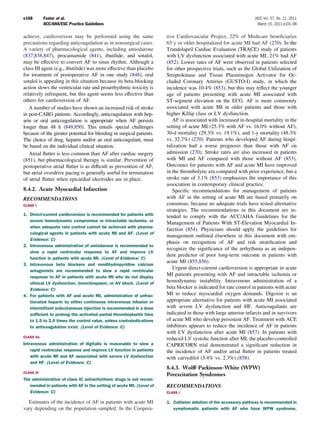 e168        Fuster et al.                                                                                         JACC Vol. 57, No. 11, 2011
            ACC/AHA/ESC Practice Guidelines                                                                         March 15, 2011:e101–98

achieve, cardioversion may be performed using the same                tive Cardiovascular Project, 22% of Medicare beneﬁciaries
precautions regarding anticoagulation as in nonsurgical cases.        65 y or older hospitalized for acute MI had AF (270). In the
A variety of pharmacological agents, including amiodarone             Trandolapril Cardiac Evaluation (TRACE) study of patients
(837,838,847), procainamide (841), ibutilide, and sotalol,            with LV dysfunction associated with acute MI, 21% had AF
may be effective to convert AF to sinus rhythm. Although a            (852). Lower rates of AF were observed in patients selected
class III agent (e.g., ibutilide) was more effective than placebo     for other prospective trials, such as the Global Utilization of
for treatment of postoperative AF in one study (848), oral            Streptokinase and Tissue Plasminogen Activator for Oc-
sotalol is appealing in this situation because its beta-blocking      cluded Coronary Arteries (GUSTO-I) study, in which the
action slows the ventricular rate and proarrhythmic toxicity is       incidence was 10.4% (853), but this may reﬂect the younger
relatively infrequent, but this agent seems less effective than       age of patients presenting with acute MI associated with
others for cardioversion of AF.                                       ST-segment elevation on the ECG. AF is more commonly
   A number of studies have shown an increased risk of stroke         associated with acute MI in older patients and those with
in post-CABG patients. Accordingly, anticoagulation with hep-         higher Killip class or LV dysfunction.
arin or oral anticoagulation is appropriate when AF persists             AF is associated with increased in-hospital mortality in the
longer than 48 h (849,850). This entails special challenges           setting of acute MI (25.3% with AF vs. 16.0% without AF),
because of the greater potential for bleeding in surgical patients.   30-d mortality (29.3% vs. 19.1%), and 1-y mortality (48.3%
The choice of drug, heparin and/or an oral anticoagulant, must        vs. 32.7%) (270). Patients who developed AF during hospi-
be based on the individual clinical situation.                        talization had a worse prognosis than those with AF on
   Atrial ﬂutter is less common than AF after cardiac surgery         admission (270). Stroke rates are also increased in patients
(851), but pharmacological therapy is similar. Prevention of          with MI and AF compared with those without AF (853).
postoperative atrial ﬂutter is as difﬁcult as prevention of AF,       Outcomes for patients with AF and acute MI have improved
but atrial overdrive pacing is generally useful for termination       in the thrombolytic era compared with prior experience, but a
of atrial ﬂutter when epicardial electrodes are in place.             stroke rate of 3.1% (853) emphasizes the importance of this
                                                                      association in contemporary clinical practice.
8.4.2. Acute Myocardial Infarction                                       Speciﬁc recommendations for management of patients
RECOMMENDATIONS                                                       with AF in the setting of acute MI are based primarily on
CLASS I                                                               consensus, because no adequate trials have tested alternative
                                                                      strategies. The recommendations in this document are in-
1. Direct-current cardioversion is recommended for patients with      tended to comply with the ACC/AHA Guidelines for the
   severe hemodynamic compromise or intractable ischemia, or
                                                                      Management of Patients With ST-Elevation Myocardial In-
   when adequate rate control cannot be achieved with pharma-
                                                                      farction (854). Physicians should apply the guidelines for
   cological agents in patients with acute MI and AF. (Level of
                                                                      management outlined elsewhere in this document with em-
   Evidence: C)
                                                                      phasis on recognition of AF and risk stratiﬁcation and
2. Intravenous administration of amiodarone is recommended to
                                                                      recognize the signiﬁcance of the arrhythmia as an indepen-
   slow a rapid ventricular response to AF and improve LV
                                                                      dent predictor of poor long-term outcome in patients with
   function in patients with acute MI. (Level of Evidence: C)
                                                                      acute MI (855,856).
3. Intravenous beta blockers and nondihydropyridine calcium
                                                                         Urgent direct-current cardioversion is appropriate in acute
   antagonists are recommended to slow a rapid ventricular
   response to AF in patients with acute MI who do not display
                                                                      MI patients presenting with AF and intractable ischemia or
   clinical LV dysfunction, bronchospasm, or AV block. (Level of
                                                                      hemodynamic instability. Intravenous administration of a
   Evidence: C)                                                       beta blocker is indicated for rate control in patients with acute
4. For patients with AF and acute MI, administration of unfrac-       MI to reduce myocardial oxygen demands. Digoxin is an
   tionated heparin by either continuous intravenous infusion or      appropriate alternative for patients with acute MI associated
   intermittent subcutaneous injection is recommended in a dose       with severe LV dysfunction and HF. Anticoagulants are
   sufﬁcient to prolong the activated partial thromboplastin time     indicated in those with large anterior infarcts and in survivors
   to 1.5 to 2.0 times the control value, unless contraindications    of acute MI who develop persistent AF. Treatment with ACE
   to anticoagulation exist. (Level of Evidence: C)                   inhibitors appears to reduce the incidence of AF in patients
                                                                      with LV dysfunction after acute MI (857). In patients with
CLASS IIa
                                                                      reduced LV systolic function after MI, the placebo-controlled
Intravenous administration of digitalis is reasonable to slow a       CAPRICORN trial demonstrated a signiﬁcant reduction in
    rapid ventricular response and improve LV function in patients    the incidence of AF and/or atrial ﬂutter in patients treated
    with acute MI and AF associated with severe LV dysfunction        with carvedilol (5.4% vs. 2.3%) (858).
    and HF. (Level of Evidence: C)
                                                                      8.4.3. Wolff-Parkinson-White (WPW)
CLASS III
                                                                      Preexcitation Syndromes
The administration of class IC antiarrhythmic drugs is not recom-
   mended in patients with AF in the setting of acute MI. (Level of   RECOMMENDATIONS
   Evidence: C)                                                       CLASS I

  Estimates of the incidence of AF in patients with acute MI          1. Catheter ablation of the accessory pathway is recommended in
vary depending on the population sampled. In the Coopera-                symptomatic patients with AF who have WPW syndrome,
 