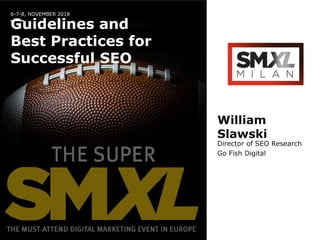 6-7-8, NOVEMBER 2018
Guidelines and
Best Practices for
Successful SEO
William
Slawski
Director of SEO Research
Go Fish Digital
 