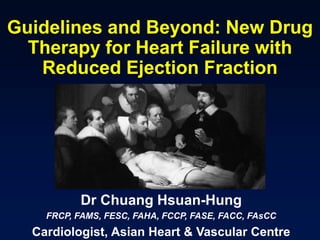 Guidelines and Beyond: New Drug
Therapy for Heart Failure with
Reduced Ejection Fraction
Dr Chuang Hsuan-Hung
FRCP, FAMS, FESC, FAHA, FCCP, FASE, FACC, FAsCC
Cardiologist, Asian Heart & Vascular Centre
 