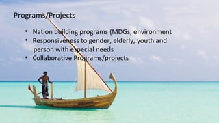 • Nation building programs (MDGs, environment
• Responsiveness to gender, elderly, youth and
person with especial needs
• Collaborative Programs/projects
Programs/Projects
 