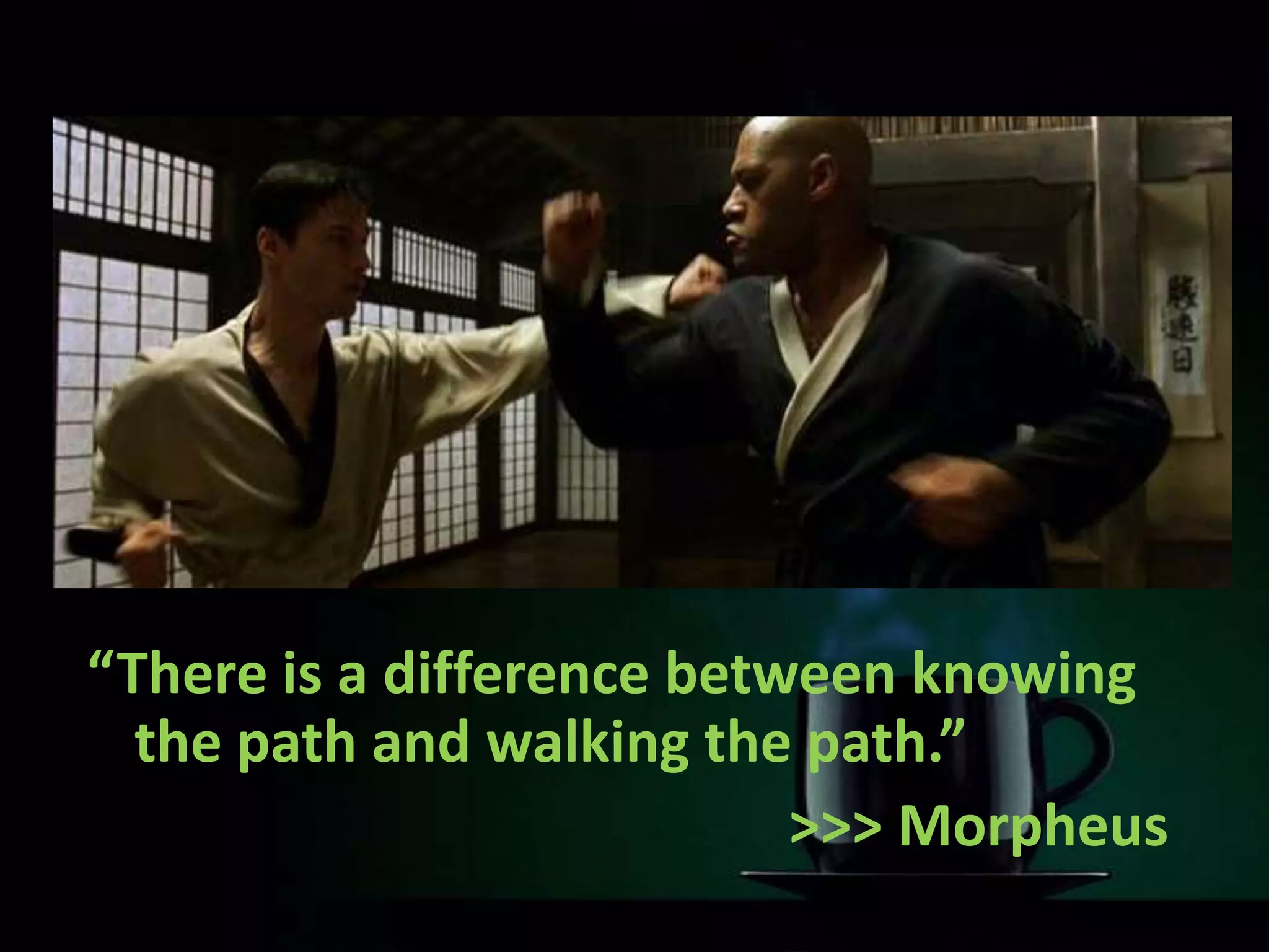 “There is a difference between knowing
the path and walking the path.”
>>> Morpheus
 
