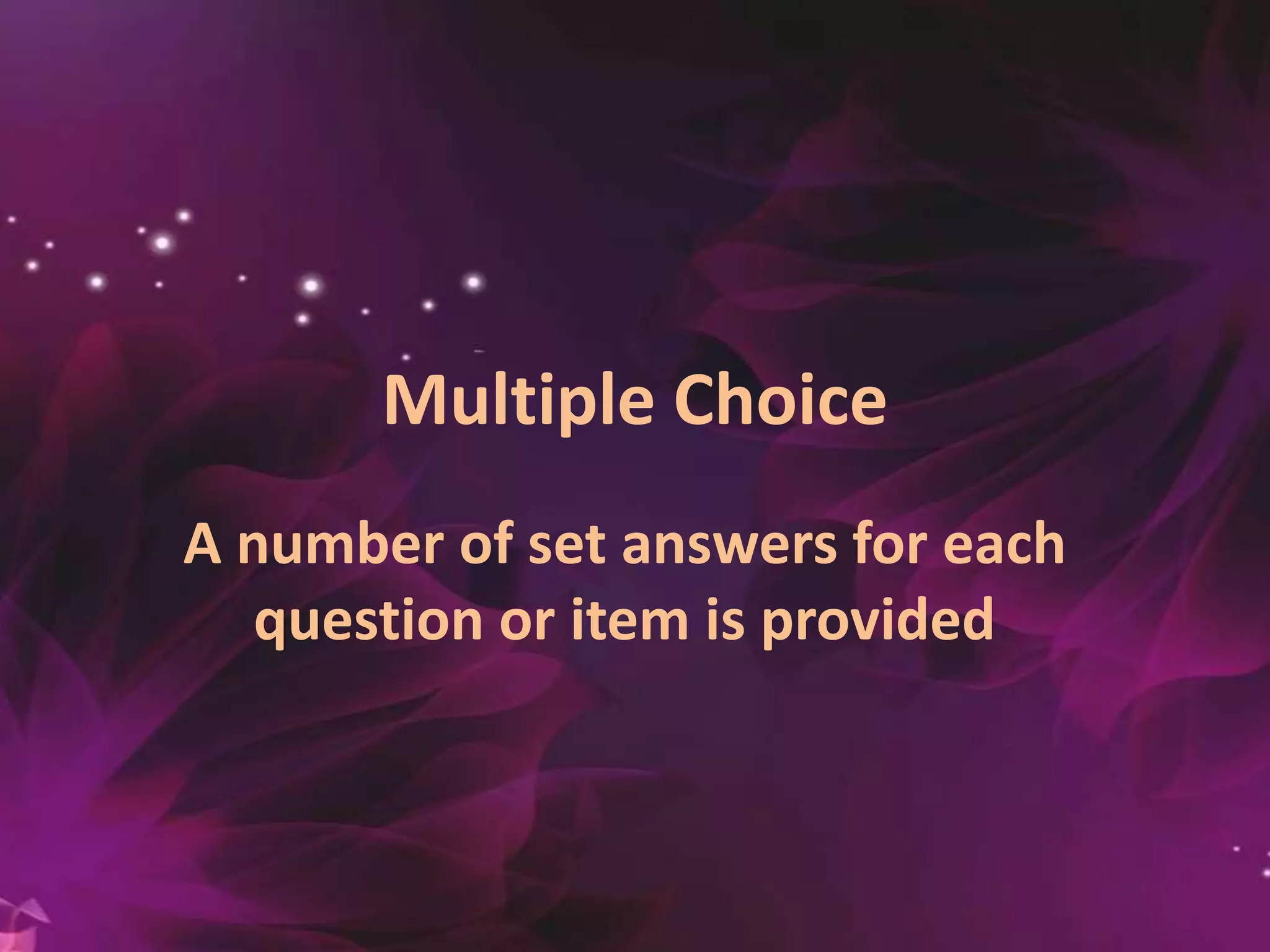 Multiple Choice
A number of set answers for each
question or item is provided
 