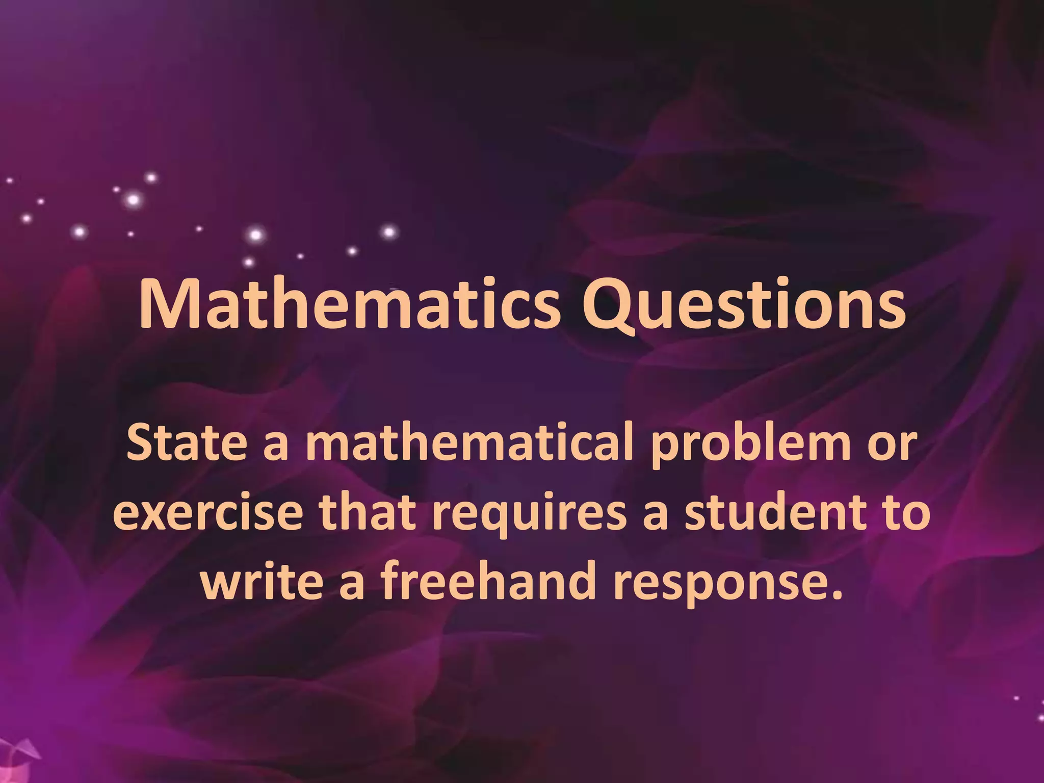 Mathematics Questions
State a mathematical problem or
exercise that requires a student to
write a freehand response.
 