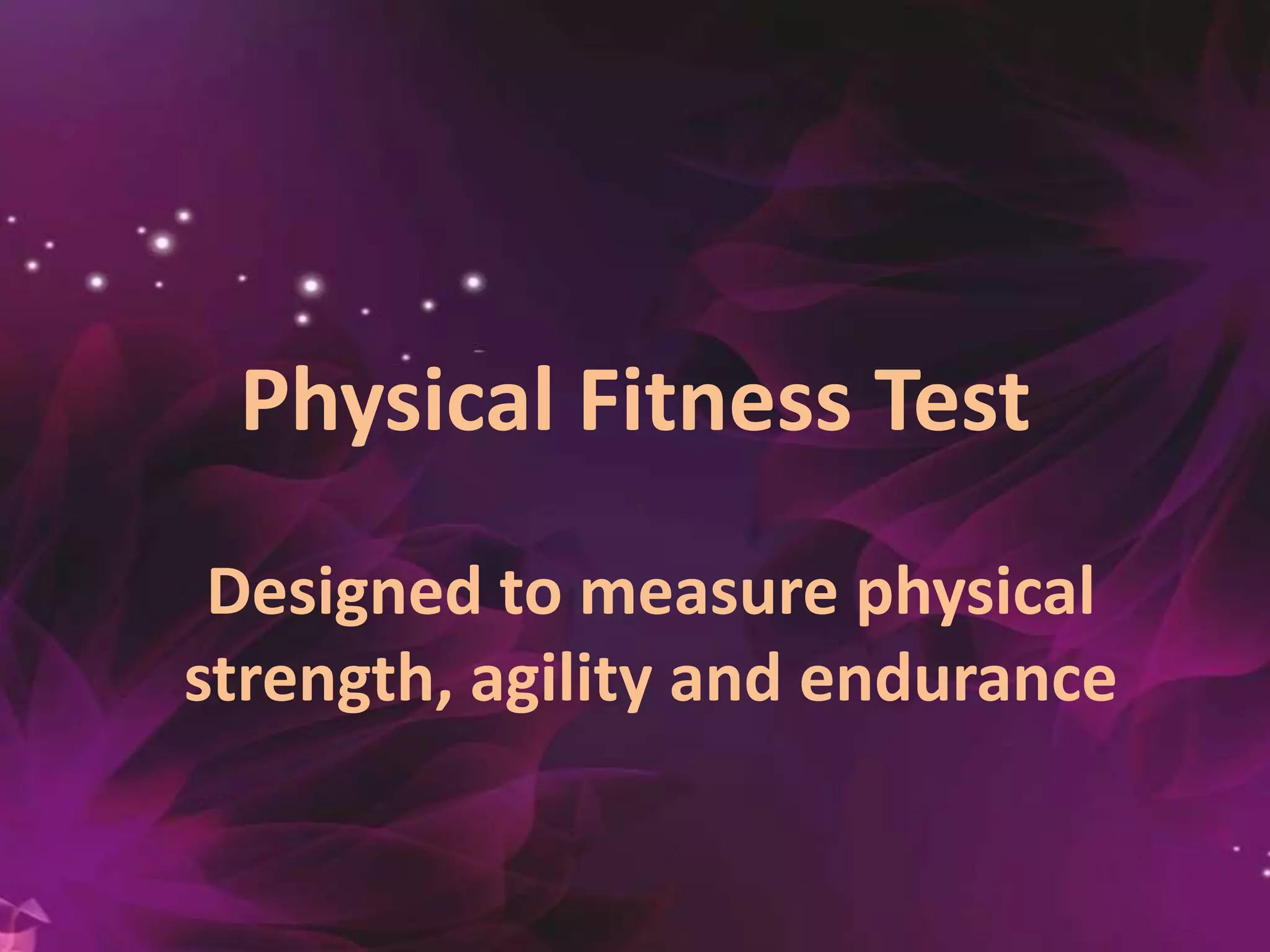 Physical Fitness Test
Designed to measure physical
strength, agility and endurance
 