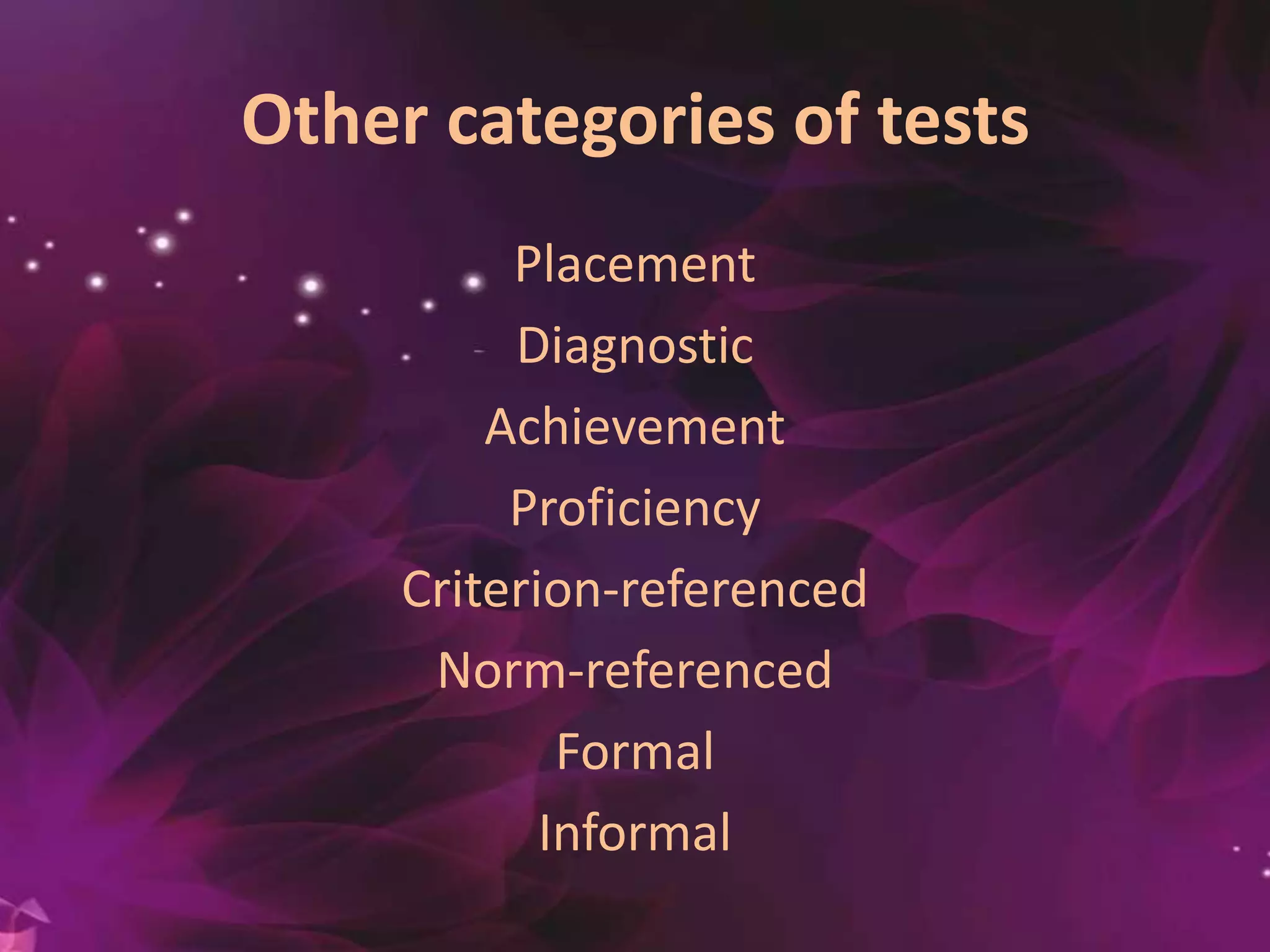 Other categories of tests
Placement
Diagnostic
Achievement
Proficiency
Criterion-referenced
Norm-referenced
Formal
Informal
 