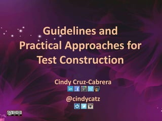Guidelines and
Practical Approaches for
Test Construction
Cindy Cruz-Cabrera
Professor | Consultant | Gender Specialist
about.me/cindycruzcabrera
 