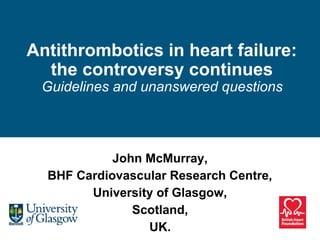 John McMurray,
BHF Cardiovascular Research Centre,
University of Glasgow,
Scotland, 
UK.
Antithrombotics in heart failure: 
the controversy continues
Guidelines and unanswered questions
 