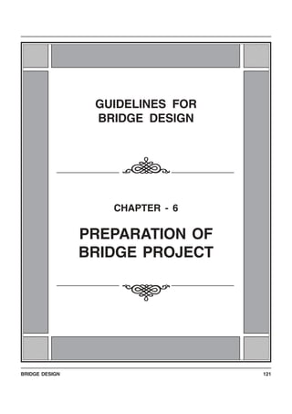 BRIDGE DESIGN 121
123456789012345678123456789012345678
123456789012345678
123456789012345678
123456789012345678
123456789012345678
123456789012345678
123456789012345678
123456789012345678
123456789012345678123456789012345678
123456789012345678
123456789012345678
123456789012345678
123456789012345678
123456789012345678
123456789012345678
123456789012345678
123456789012345678
123456789012345678
123456789012345678
123456789012345678
123456789012345678
123456789012345678
123456789012345678
123456789012345678
123456789012345678
123456789012345678
123456789012345678
123456789012345678
123456789012345678
123456789012345678
123456789012345678
123456789012345678123456789012345678
123456789012345678
123456789012345678
123456789012345678
123456789012345678
123456789012345678
123456789012345678
123456789012345678
123456789012345678123456789012345678
123456789012345678
123456789012345678
123456789012345678
123456789012345678
123456789012345678
123456789012345678
123456789012345678
123456789012345678
123456789012345678
123456789012345678
123456789012345678
123456789012345678
123456789012345678
123456789012345678
123456789012345678
123456789012345678
123456789012345678
123456789012345678
123456789012345678
123456789012345678
123456789012345678
123456789012345678
GUIDELINES FOR
BRIDGE DESIGN
CHAPTER - 6
PREPARATION OF
BRIDGE PROJECT
i
i
 