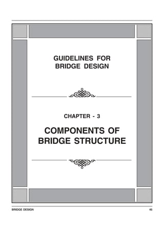 BRIDGE DESIGN 45
123456789012345678123456789012345678
123456789012345678
123456789012345678
123456789012345678
123456789012345678
123456789012345678
123456789012345678
123456789012345678
123456789012345678123456789012345678
123456789012345678
123456789012345678
123456789012345678
123456789012345678
123456789012345678
123456789012345678
123456789012345678
123456789012345678
123456789012345678
123456789012345678
123456789012345678
123456789012345678
123456789012345678
123456789012345678
123456789012345678
123456789012345678
123456789012345678
123456789012345678
123456789012345678
123456789012345678
123456789012345678
123456789012345678
123456789012345678123456789012345678
123456789012345678
123456789012345678
123456789012345678
123456789012345678
123456789012345678
123456789012345678
123456789012345678
123456789012345678123456789012345678
123456789012345678
123456789012345678
123456789012345678
123456789012345678
123456789012345678
123456789012345678
123456789012345678
123456789012345678
123456789012345678
123456789012345678
123456789012345678
123456789012345678
123456789012345678
123456789012345678
123456789012345678
123456789012345678
123456789012345678
123456789012345678
123456789012345678
123456789012345678
123456789012345678
123456789012345678
GUIDELINES FOR
BRIDGE DESIGN
CHAPTER - 3
COMPONENTS OF
BRIDGE STRUCTURE
i
i
 