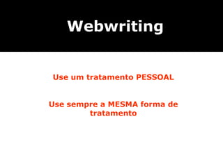 Webwriting Use um tratamento PESSOAL Use sempre a MESMA forma de tratamento 
